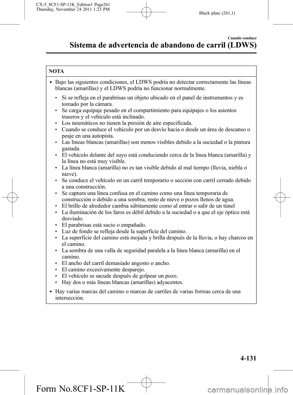 MAZDA MODEL CX-5 2012 Manual del propietario (in Spanish) Black plate (261,1)
NOTA
lBajo las siguientes condiciones, el LDWS podría no detectar correctamente las líneas
blancas (amarillas) y el LDWS podría no funcionar normalmente.
lSi se refleja en el pa MAZDA MODEL CX-5 2012 Manual del propietario (in Spanish) Black plate (261,1)
NOTA
lBajo las siguientes condiciones, el LDWS podría no detectar correctamente las líneas
blancas (amarillas) y el LDWS podría no funcionar normalmente.
lSi se refleja en el pa