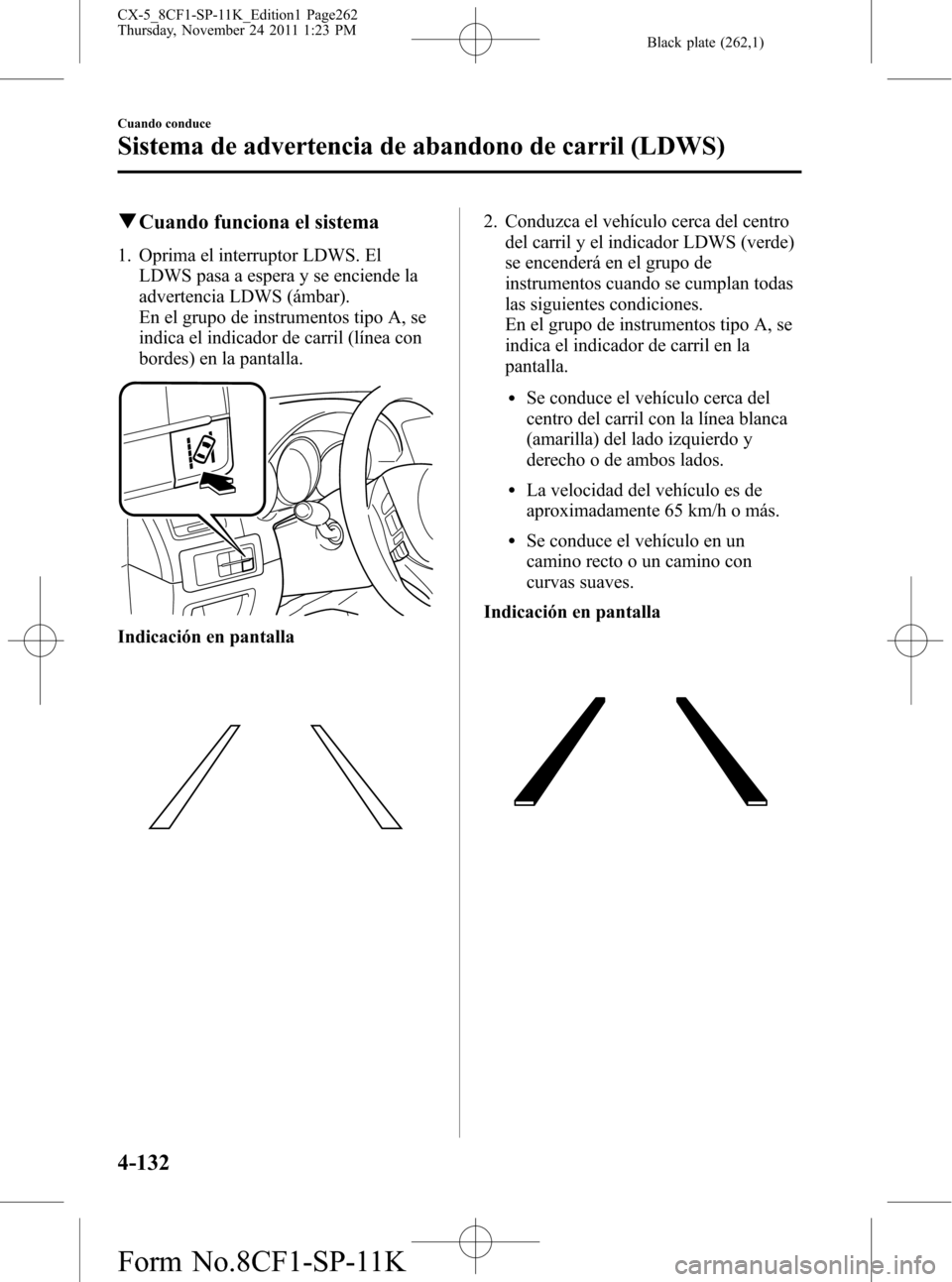 MAZDA MODEL CX-5 2012 Manual del propietario (in Spanish) Black plate (262,1)
qCuando funciona el sistema
1. Oprima el interruptor LDWS. El
LDWS pasa a espera y se enciende la
advertencia LDWS (ámbar).
En el grupo de instrumentos tipo A, se
indica el indica MAZDA MODEL CX-5 2012 Manual del propietario (in Spanish) Black plate (262,1)
qCuando funciona el sistema
1. Oprima el interruptor LDWS. El
LDWS pasa a espera y se enciende la
advertencia LDWS (ámbar).
En el grupo de instrumentos tipo A, se
indica el indica