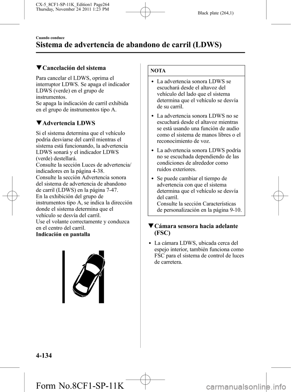 MAZDA MODEL CX-5 2012 Manual del propietario (in Spanish) Black plate (264,1)
qCancelación del sistema
Para cancelar el LDWS, oprima el
interruptor LDWS. Se apaga el indicador
LDWS (verde) en el grupo de
instrumentos.
Se apaga la indicación de carril exhib MAZDA MODEL CX-5 2012 Manual del propietario (in Spanish) Black plate (264,1)
qCancelación del sistema
Para cancelar el LDWS, oprima el
interruptor LDWS. Se apaga el indicador
LDWS (verde) en el grupo de
instrumentos.
Se apaga la indicación de carril exhib