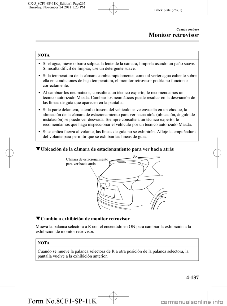 MAZDA MODEL CX-5 2012 Manual del propietario (in Spanish) Black plate (267,1)
NOTA
lSi el agua, nieve o barro salpica la lente de la cámara, límpiela usando un paño suave.
Si resulta difícil de limpiar, use un detergente suave.
lSi la temperatura de la c MAZDA MODEL CX-5 2012 Manual del propietario (in Spanish) Black plate (267,1)
NOTA
lSi el agua, nieve o barro salpica la lente de la cámara, límpiela usando un paño suave.
Si resulta difícil de limpiar, use un detergente suave.
lSi la temperatura de la c