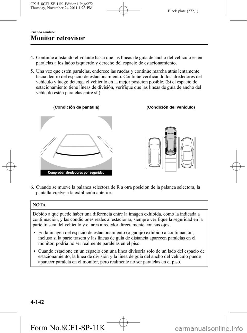 MAZDA MODEL CX-5 2012 Manual del propietario (in Spanish) Black plate (272,1)
4. Continúe ajustando el volante hasta que las líneas de guía de ancho del vehículo estén
paralelas a los lados izquierdo y derecho del espacio de estacionamiento.
5. Una vez MAZDA MODEL CX-5 2012 Manual del propietario (in Spanish) Black plate (272,1)
4. Continúe ajustando el volante hasta que las líneas de guía de ancho del vehículo estén
paralelas a los lados izquierdo y derecho del espacio de estacionamiento.
5. Una vez