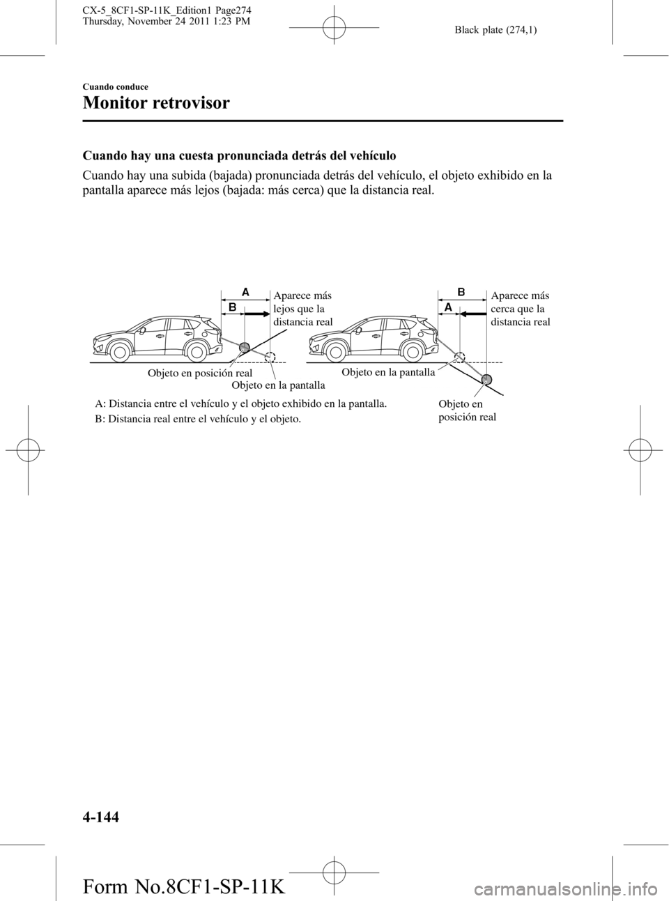 MAZDA MODEL CX-5 2012 Manual del propietario (in Spanish) Black plate (274,1)
Cuando hay una cuesta pronunciada detrás del vehículo
Cuando hay una subida (bajada) pronunciada detrás del vehículo, el objeto exhibido en la
pantalla aparece más lejos (baja MAZDA MODEL CX-5 2012 Manual del propietario (in Spanish) Black plate (274,1)
Cuando hay una cuesta pronunciada detrás del vehículo
Cuando hay una subida (bajada) pronunciada detrás del vehículo, el objeto exhibido en la
pantalla aparece más lejos (baja