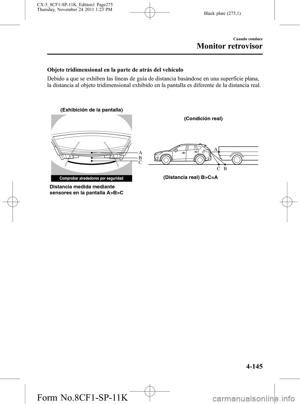 MAZDA MODEL CX-5 2012 Manual del propietario (in Spanish) Black plate (275,1)
Objeto tridimensional en la parte de atrás del vehículo
Debido a que se exhiben las líneas de guía de distancia basándose en una superficie plana,
la distancia al objeto tridi MAZDA MODEL CX-5 2012 Manual del propietario (in Spanish) Black plate (275,1)
Objeto tridimensional en la parte de atrás del vehículo
Debido a que se exhiben las líneas de guía de distancia basándose en una superficie plana,
la distancia al objeto tridi