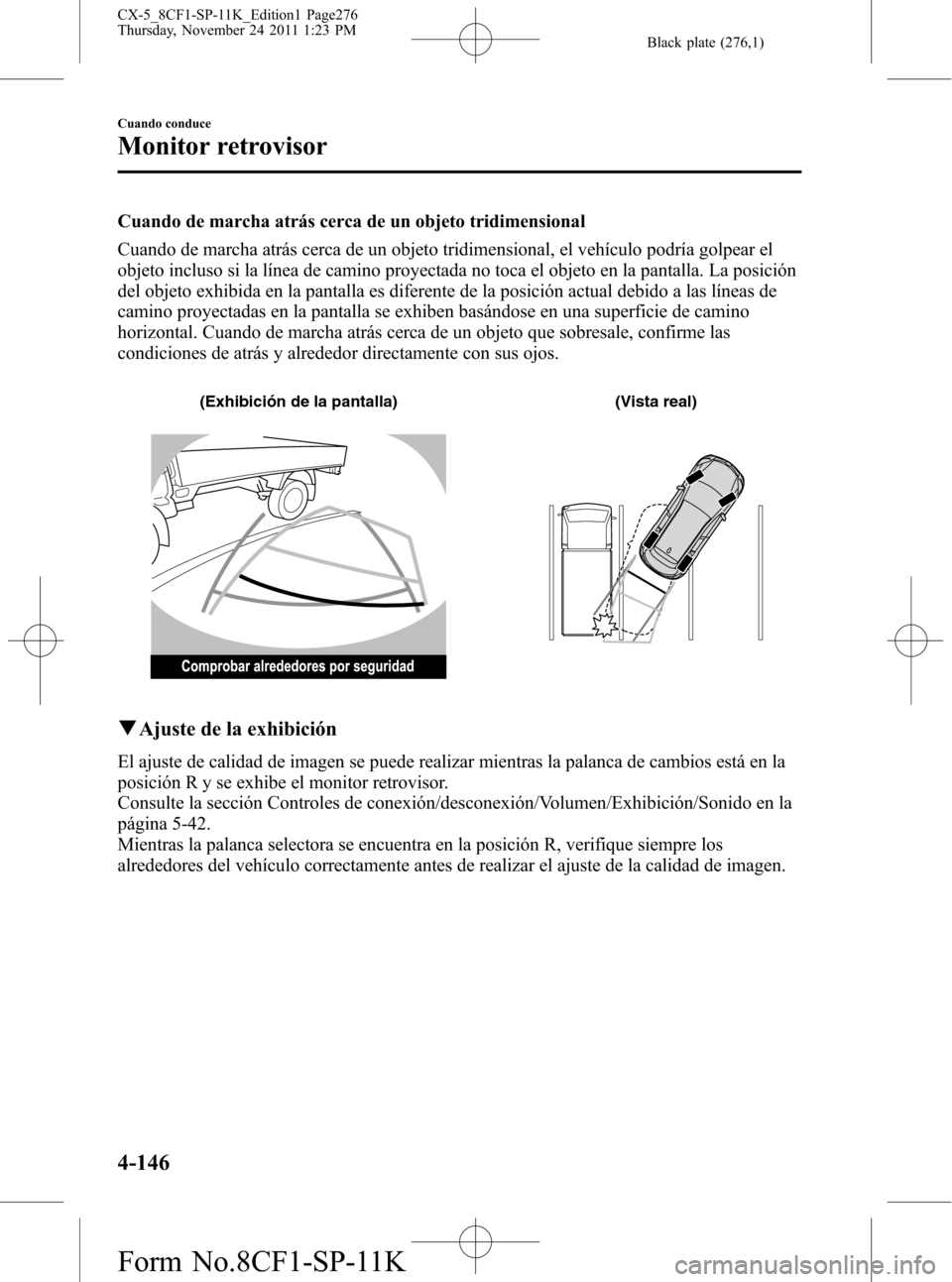 MAZDA MODEL CX-5 2012 Manual del propietario (in Spanish) Black plate (276,1)
Cuando de marcha atrás cerca de un objeto tridimensional
Cuando de marcha atrás cerca de un objeto tridimensional, el vehículo podría golpear el
objeto incluso si la línea de MAZDA MODEL CX-5 2012 Manual del propietario (in Spanish) Black plate (276,1)
Cuando de marcha atrás cerca de un objeto tridimensional
Cuando de marcha atrás cerca de un objeto tridimensional, el vehículo podría golpear el
objeto incluso si la línea de