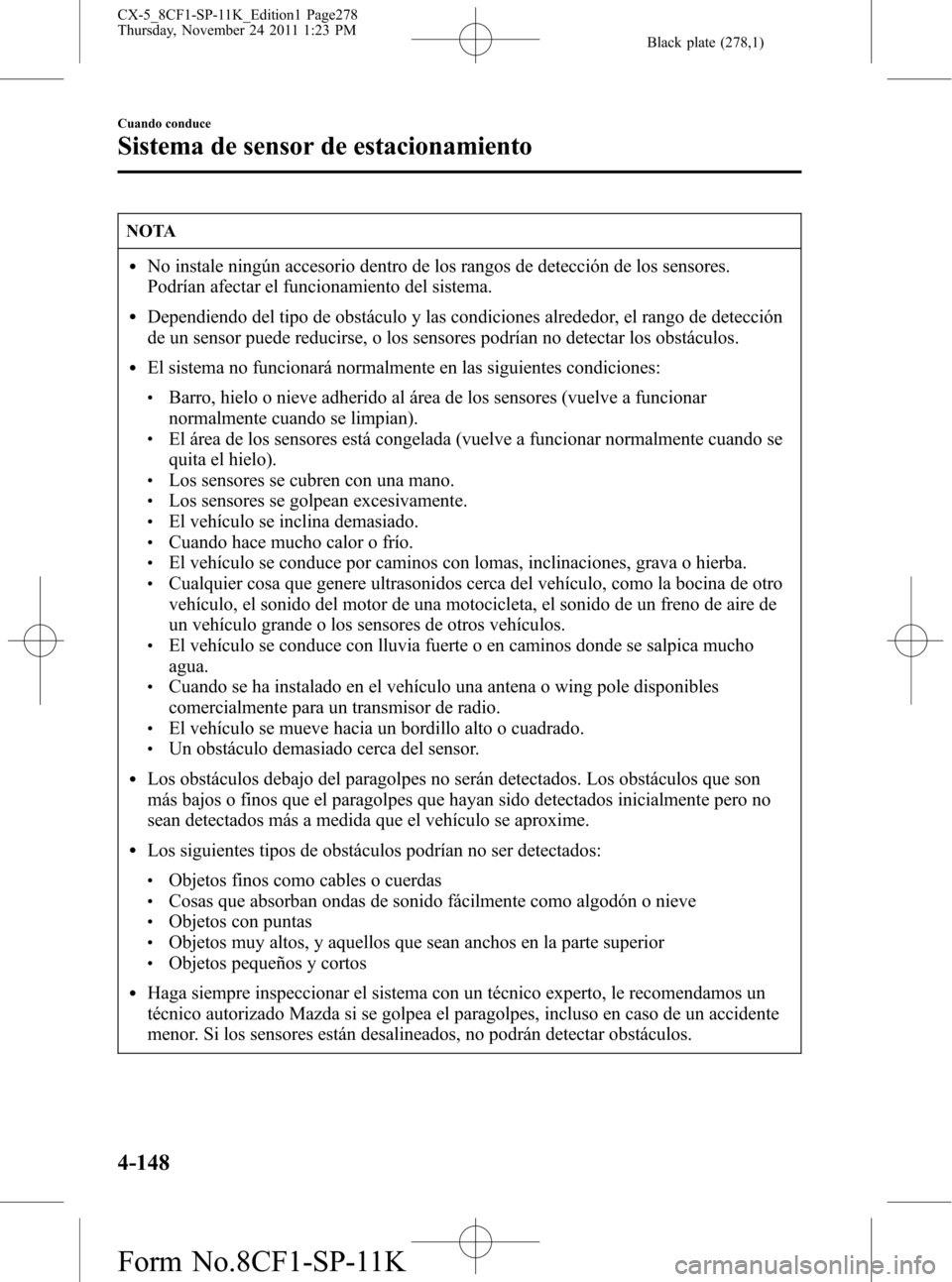 MAZDA MODEL CX-5 2012 Manual del propietario (in Spanish) Black plate (278,1)
NOTA
lNo instale ningún accesorio dentro de los rangos de detección de los sensores.
Podrían afectar el funcionamiento del sistema.
lDependiendo del tipo de obstáculo y las con MAZDA MODEL CX-5 2012 Manual del propietario (in Spanish) Black plate (278,1)
NOTA
lNo instale ningún accesorio dentro de los rangos de detección de los sensores.
Podrían afectar el funcionamiento del sistema.
lDependiendo del tipo de obstáculo y las con