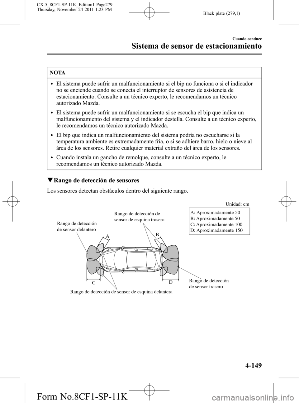 MAZDA MODEL CX-5 2012 Manual del propietario (in Spanish) Black plate (279,1)
NOTA
lEl sistema puede sufrir un malfuncionamiento si el bip no funciona o si el indicador
no se enciende cuando se conecta el interruptor de sensores de asistencia de
estacionamie MAZDA MODEL CX-5 2012 Manual del propietario (in Spanish) Black plate (279,1)
NOTA
lEl sistema puede sufrir un malfuncionamiento si el bip no funciona o si el indicador
no se enciende cuando se conecta el interruptor de sensores de asistencia de
estacionamie