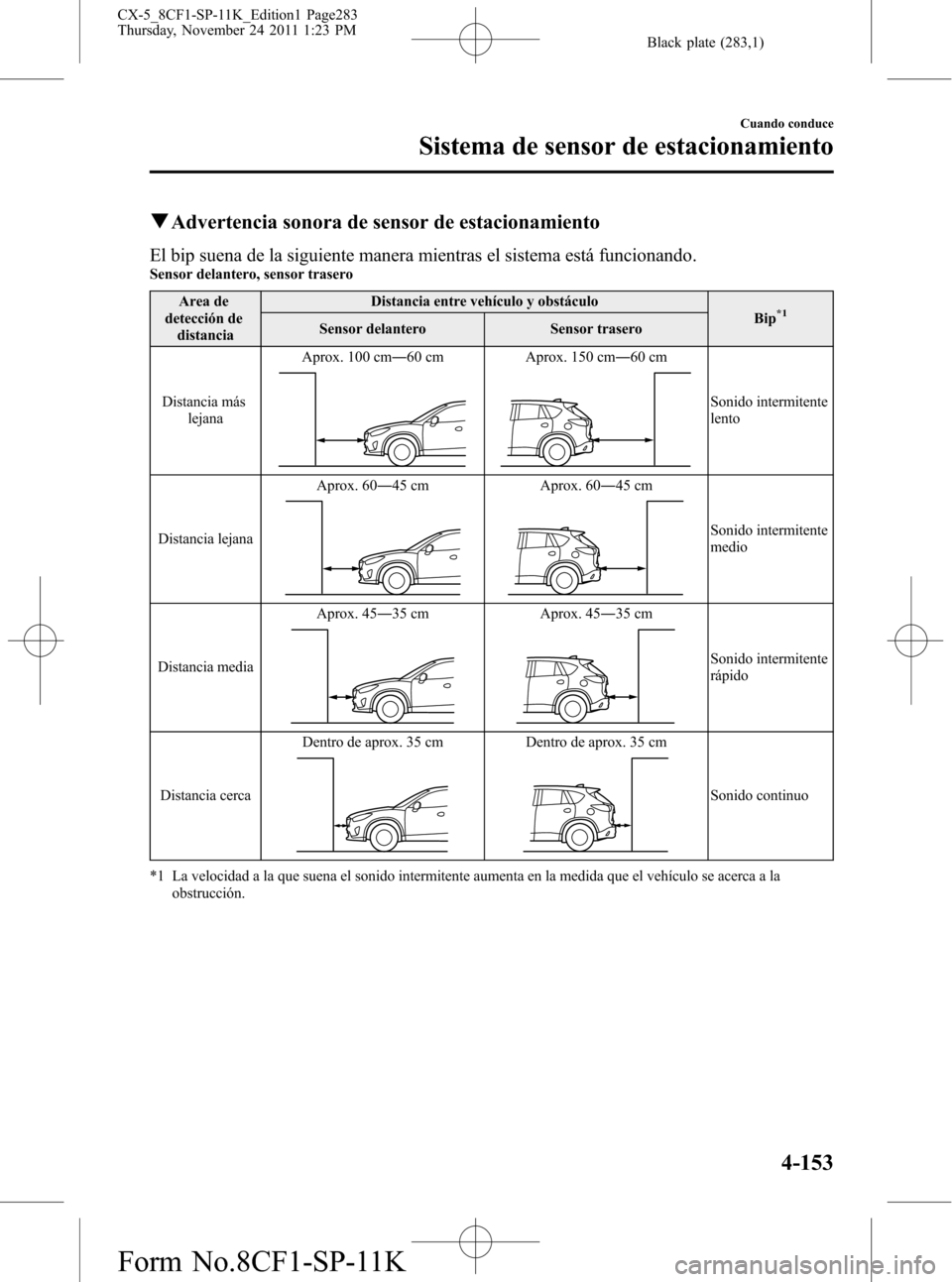 MAZDA MODEL CX-5 2012 Manual del propietario (in Spanish) Black plate (283,1)
qAdvertencia sonora de sensor de estacionamiento
El bip suena de la siguiente manera mientras el sistema está funcionando.Sensor delantero, sensor trasero
Area de
detección de
di MAZDA MODEL CX-5 2012 Manual del propietario (in Spanish) Black plate (283,1)
qAdvertencia sonora de sensor de estacionamiento
El bip suena de la siguiente manera mientras el sistema está funcionando.Sensor delantero, sensor trasero
Area de
detección de
di