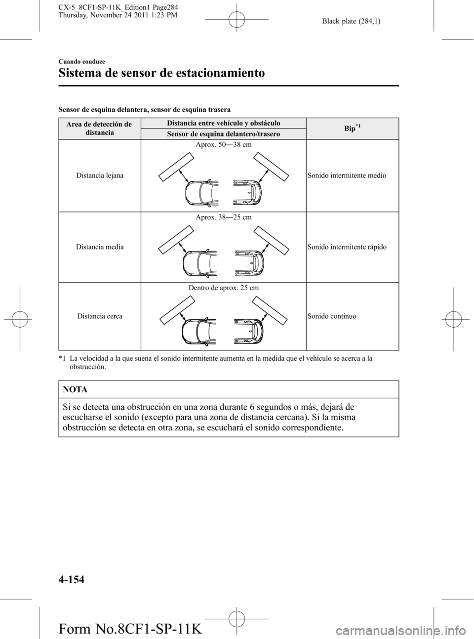 MAZDA MODEL CX-5 2012 Manual del propietario (in Spanish) Black plate (284,1)
Sensor de esquina delantera, sensor de esquina trasera
Area de detección de
distanciaDistancia entre vehículo y obstáculo
Bip
*1Sensor de esquina delantero/trasero
Distancia lej MAZDA MODEL CX-5 2012 Manual del propietario (in Spanish) Black plate (284,1)
Sensor de esquina delantera, sensor de esquina trasera
Area de detección de
distanciaDistancia entre vehículo y obstáculo
Bip
*1Sensor de esquina delantero/trasero
Distancia lej
