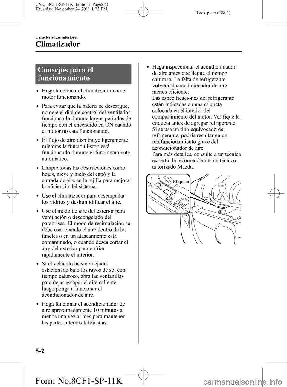 MAZDA MODEL CX-5 2012 Manual del propietario (in Spanish) Black plate (288,1)
Consejos para el
funcionamiento
lHaga funcionar el climatizador con el
motor funcionando.
lPara evitar que la batería se descargue,
no deje el dial de control del ventilador
funci MAZDA MODEL CX-5 2012 Manual del propietario (in Spanish) Black plate (288,1)
Consejos para el
funcionamiento
lHaga funcionar el climatizador con el
motor funcionando.
lPara evitar que la batería se descargue,
no deje el dial de control del ventilador
funci