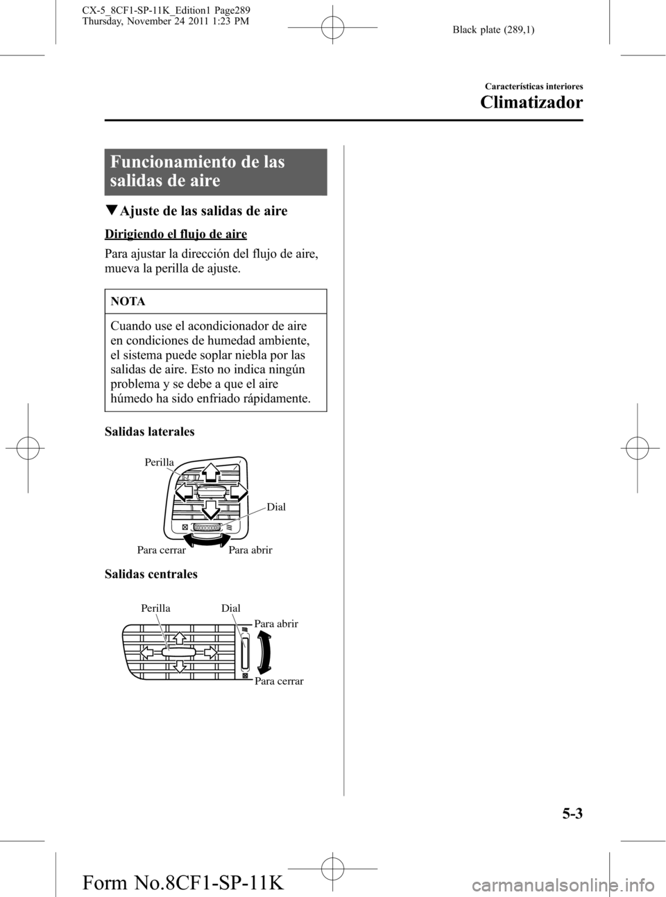 MAZDA MODEL CX-5 2012 Manual del propietario (in Spanish) Black plate (289,1)
Funcionamiento de las
salidas de aire
qAjuste de las salidas de aire
Dirigiendo el flujo de aire
Para ajustar la dirección del flujo de aire,
mueva la perilla de ajuste.
NOTA
Cuan MAZDA MODEL CX-5 2012 Manual del propietario (in Spanish) Black plate (289,1)
Funcionamiento de las
salidas de aire
qAjuste de las salidas de aire
Dirigiendo el flujo de aire
Para ajustar la dirección del flujo de aire,
mueva la perilla de ajuste.
NOTA
Cuan