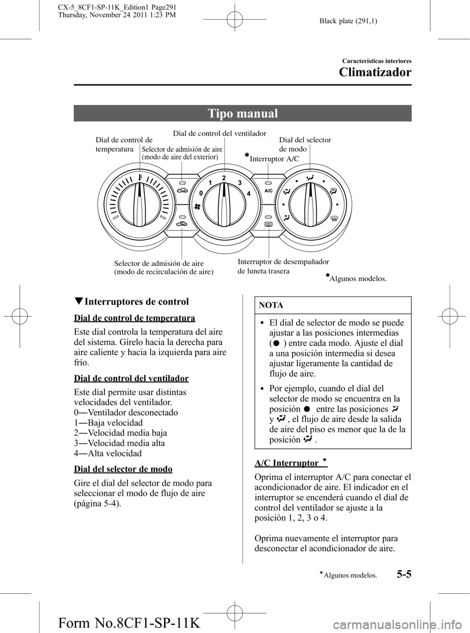 MAZDA MODEL CX-5 2012 Manual del propietario (in Spanish) Black plate (291,1)
Tipo manual
Dial de control de
temperatura
Interruptor A/C
Interruptor de desempañador
de luneta traseraDial de control del ventiladorDial del selector
de modo
Selector de admi MAZDA MODEL CX-5 2012 Manual del propietario (in Spanish) Black plate (291,1)
Tipo manual
Dial de control de
temperatura
Interruptor A/C
Interruptor de desempañador
de luneta traseraDial de control del ventiladorDial del selector
de modo
Selector de admi