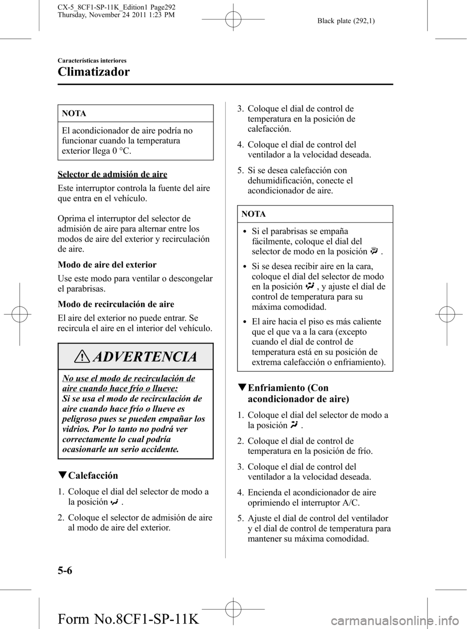 MAZDA MODEL CX-5 2012 Manual del propietario (in Spanish) Black plate (292,1)
NOTA
El acondicionador de aire podría no
funcionar cuando la temperatura
exterior llega 0 °C.
Selector de admisión de aire
Este interruptor controla la fuente del aire
que entra MAZDA MODEL CX-5 2012 Manual del propietario (in Spanish) Black plate (292,1)
NOTA
El acondicionador de aire podría no
funcionar cuando la temperatura
exterior llega 0 °C.
Selector de admisión de aire
Este interruptor controla la fuente del aire
que entra