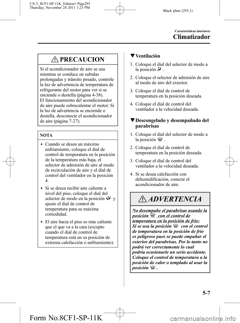 MAZDA MODEL CX-5 2012 Manual del propietario (in Spanish) Black plate (293,1)
PRECAUCION
Si el acondicionador de aire se usa
mientras se conduce en subidas
prolongadas y tránsito pesado, controle
la luz de advertencia de temperatura de
refrigerante del moto MAZDA MODEL CX-5 2012 Manual del propietario (in Spanish) Black plate (293,1)
PRECAUCION
Si el acondicionador de aire se usa
mientras se conduce en subidas
prolongadas y tránsito pesado, controle
la luz de advertencia de temperatura de
refrigerante del moto