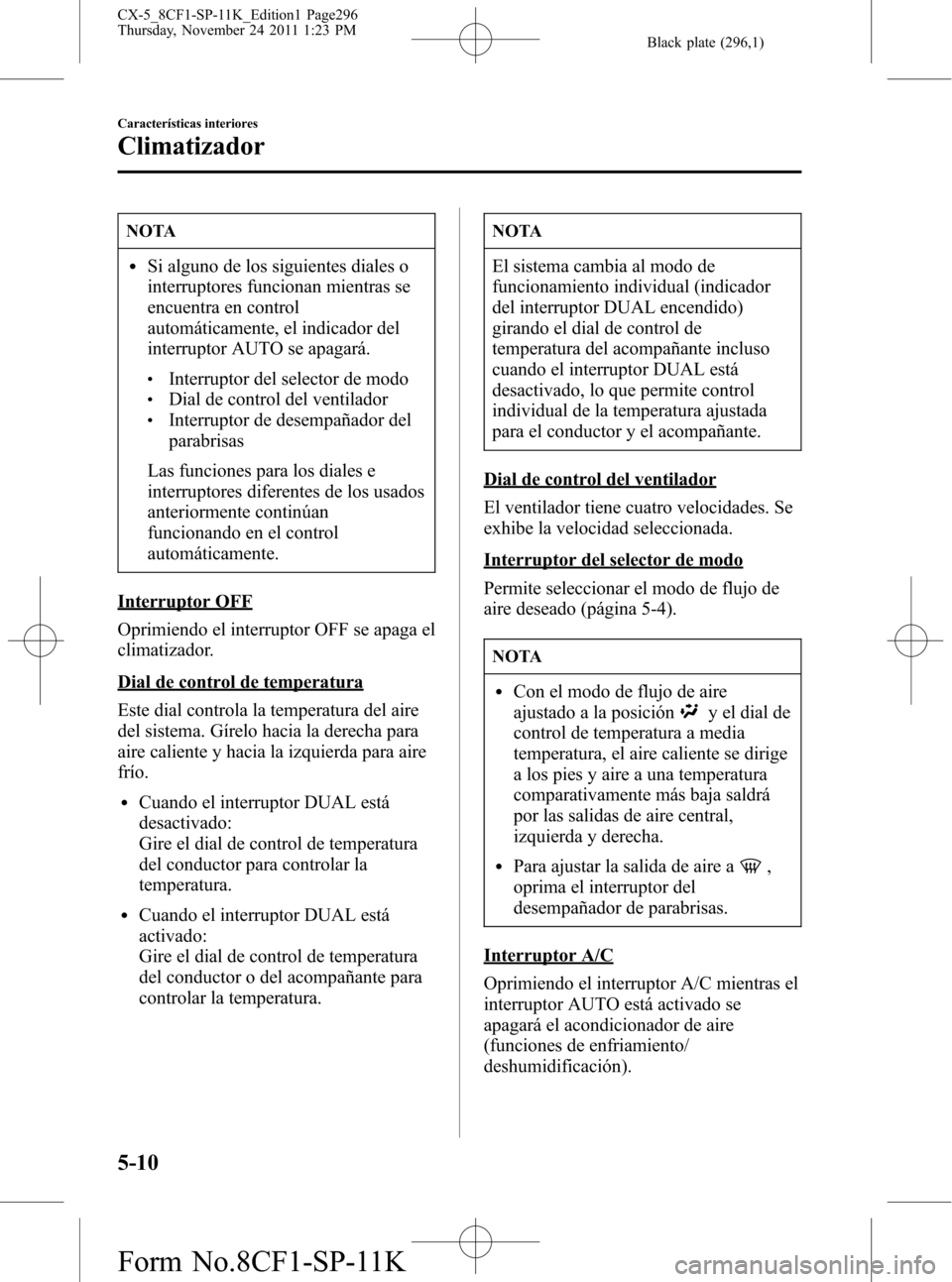 MAZDA MODEL CX-5 2012 Manual del propietario (in Spanish) Black plate (296,1)
NOTA
lSi alguno de los siguientes diales o
interruptores funcionan mientras se
encuentra en control
automáticamente, el indicador del
interruptor AUTO se apagará.
lInterruptor de MAZDA MODEL CX-5 2012 Manual del propietario (in Spanish) Black plate (296,1)
NOTA
lSi alguno de los siguientes diales o
interruptores funcionan mientras se
encuentra en control
automáticamente, el indicador del
interruptor AUTO se apagará.
lInterruptor de