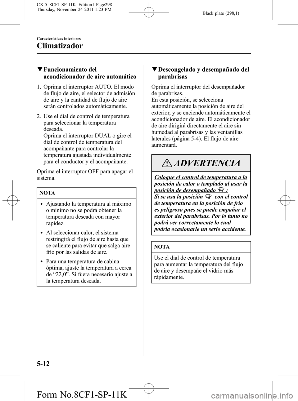 MAZDA MODEL CX-5 2012 Manual del propietario (in Spanish) Black plate (298,1)
qFuncionamiento del
acondicionador de aire automático
1. Oprima el interruptor AUTO. El modo
de flujo de aire, el selector de admisión
de aire y la cantidad de flujo de aire
ser MAZDA MODEL CX-5 2012 Manual del propietario (in Spanish) Black plate (298,1)
qFuncionamiento del
acondicionador de aire automático
1. Oprima el interruptor AUTO. El modo
de flujo de aire, el selector de admisión
de aire y la cantidad de flujo de aire
ser