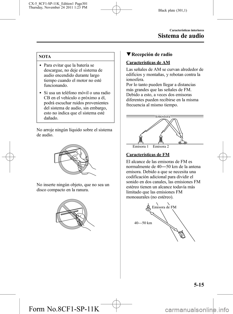 MAZDA MODEL CX-5 2012 Manual del propietario (in Spanish) Black plate (301,1)
NOTA
lPara evitar que la batería se
descargue, no deje el sistema de
audio encendido durante largo
tiempo cuando el motor no esté
funcionando.
lSi usa un teléfono móvil o una r MAZDA MODEL CX-5 2012 Manual del propietario (in Spanish) Black plate (301,1)
NOTA
lPara evitar que la batería se
descargue, no deje el sistema de
audio encendido durante largo
tiempo cuando el motor no esté
funcionando.
lSi usa un teléfono móvil o una r