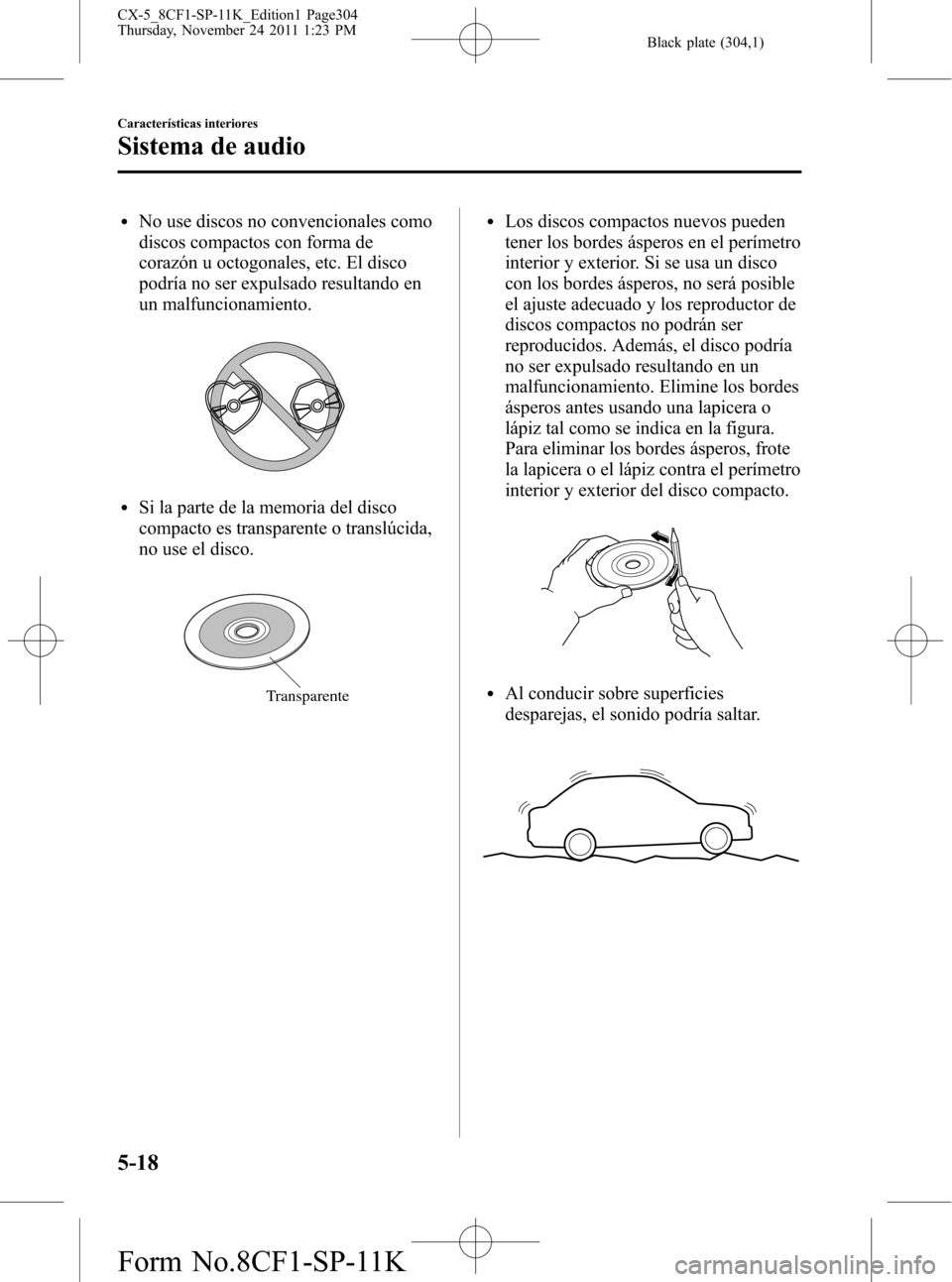 MAZDA MODEL CX-5 2012 Manual del propietario (in Spanish) Black plate (304,1)
lNo use discos no convencionales como
discos compactos con forma de
corazón u octogonales, etc. El disco
podría no ser expulsado resultando en
un malfuncionamiento.
lSi la parte MAZDA MODEL CX-5 2012 Manual del propietario (in Spanish) Black plate (304,1)
lNo use discos no convencionales como
discos compactos con forma de
corazón u octogonales, etc. El disco
podría no ser expulsado resultando en
un malfuncionamiento.
lSi la parte