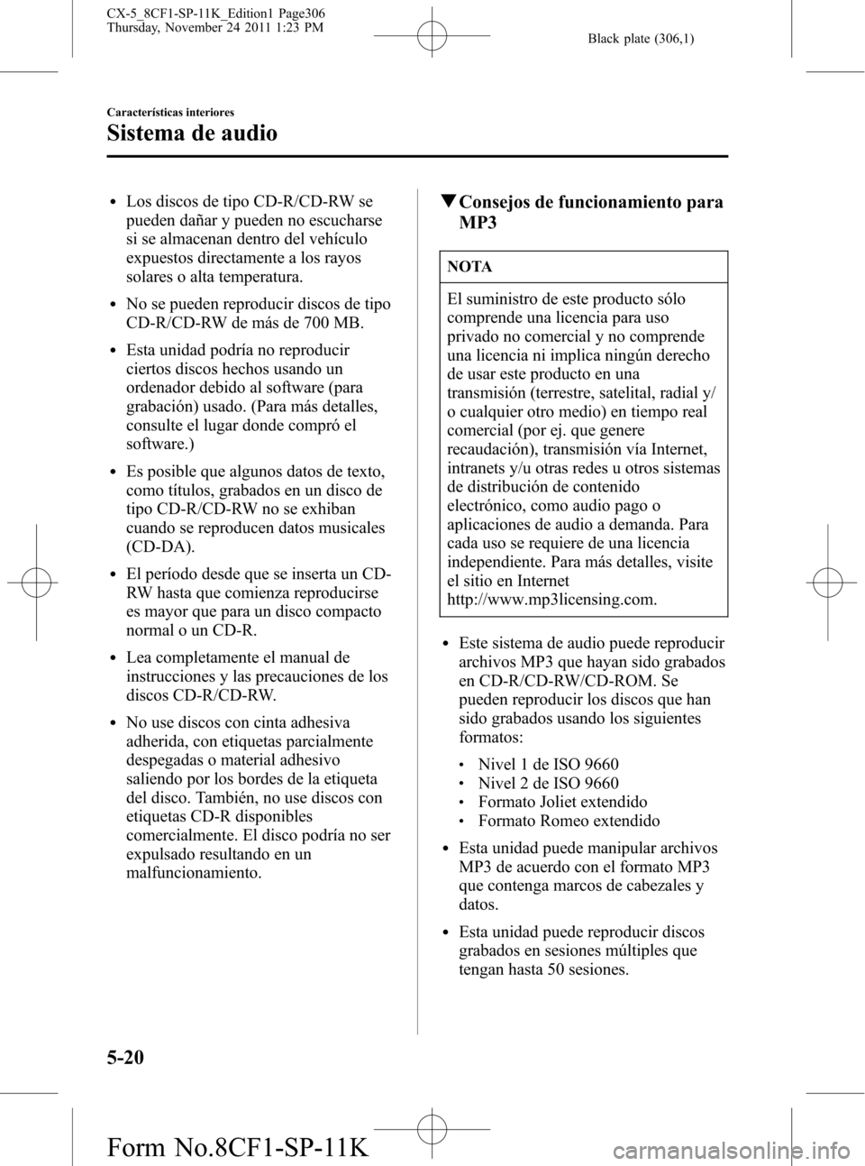MAZDA MODEL CX-5 2012 Manual del propietario (in Spanish) Black plate (306,1)
lLos discos de tipo CD-R/CD-RW se
pueden dañar y pueden no escucharse
si se almacenan dentro del vehículo
expuestos directamente a los rayos
solares o alta temperatura.
lNo se pu MAZDA MODEL CX-5 2012 Manual del propietario (in Spanish) Black plate (306,1)
lLos discos de tipo CD-R/CD-RW se
pueden dañar y pueden no escucharse
si se almacenan dentro del vehículo
expuestos directamente a los rayos
solares o alta temperatura.
lNo se pu