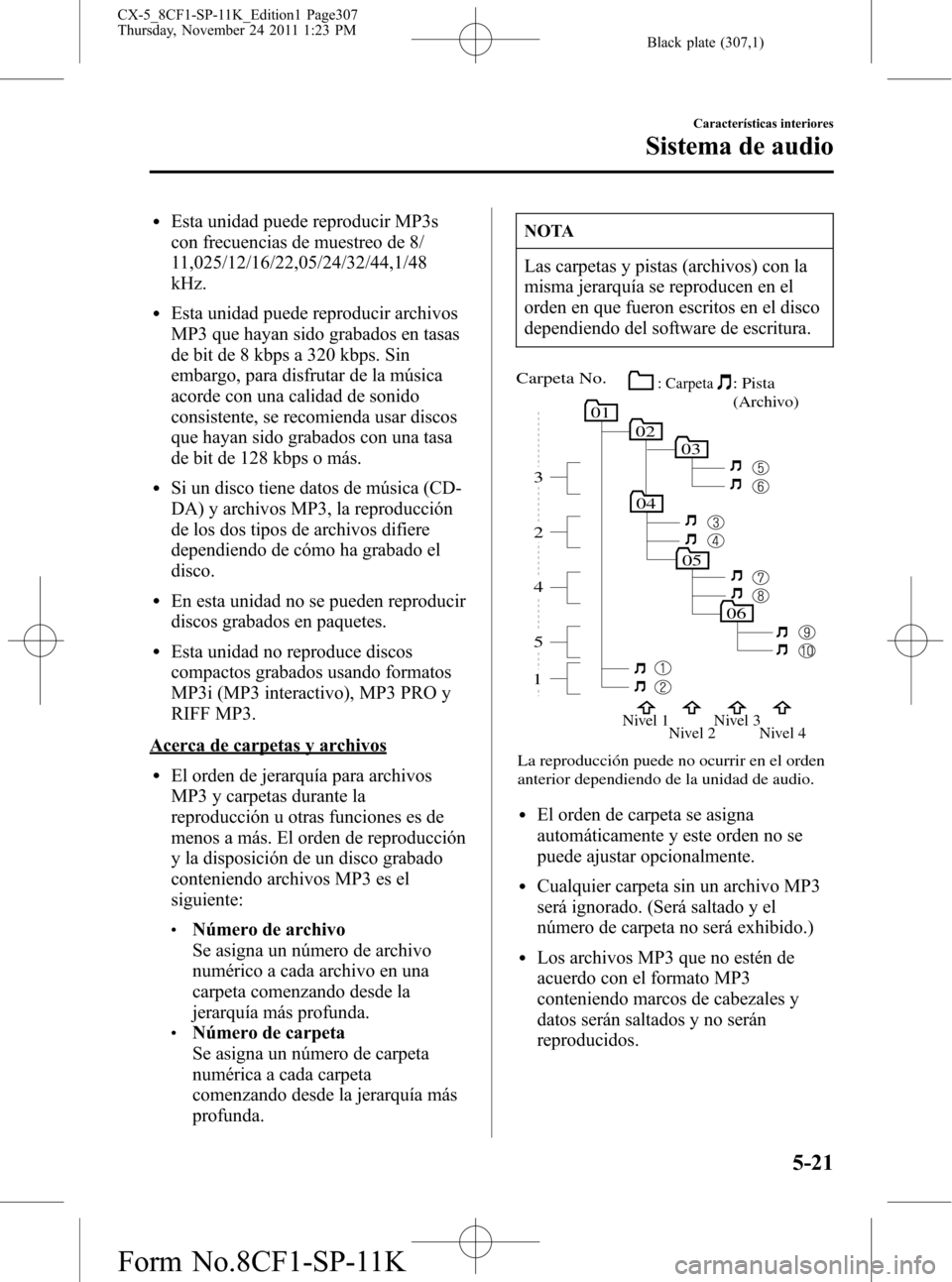 MAZDA MODEL CX-5 2012 Manual del propietario (in Spanish) Black plate (307,1)
lEsta unidad puede reproducir MP3s
con frecuencias de muestreo de 8/
11,025/12/16/22,05/24/32/44,1/48
kHz.
lEsta unidad puede reproducir archivos
MP3 que hayan sido grabados en tas MAZDA MODEL CX-5 2012 Manual del propietario (in Spanish) Black plate (307,1)
lEsta unidad puede reproducir MP3s
con frecuencias de muestreo de 8/
11,025/12/16/22,05/24/32/44,1/48
kHz.
lEsta unidad puede reproducir archivos
MP3 que hayan sido grabados en tas
