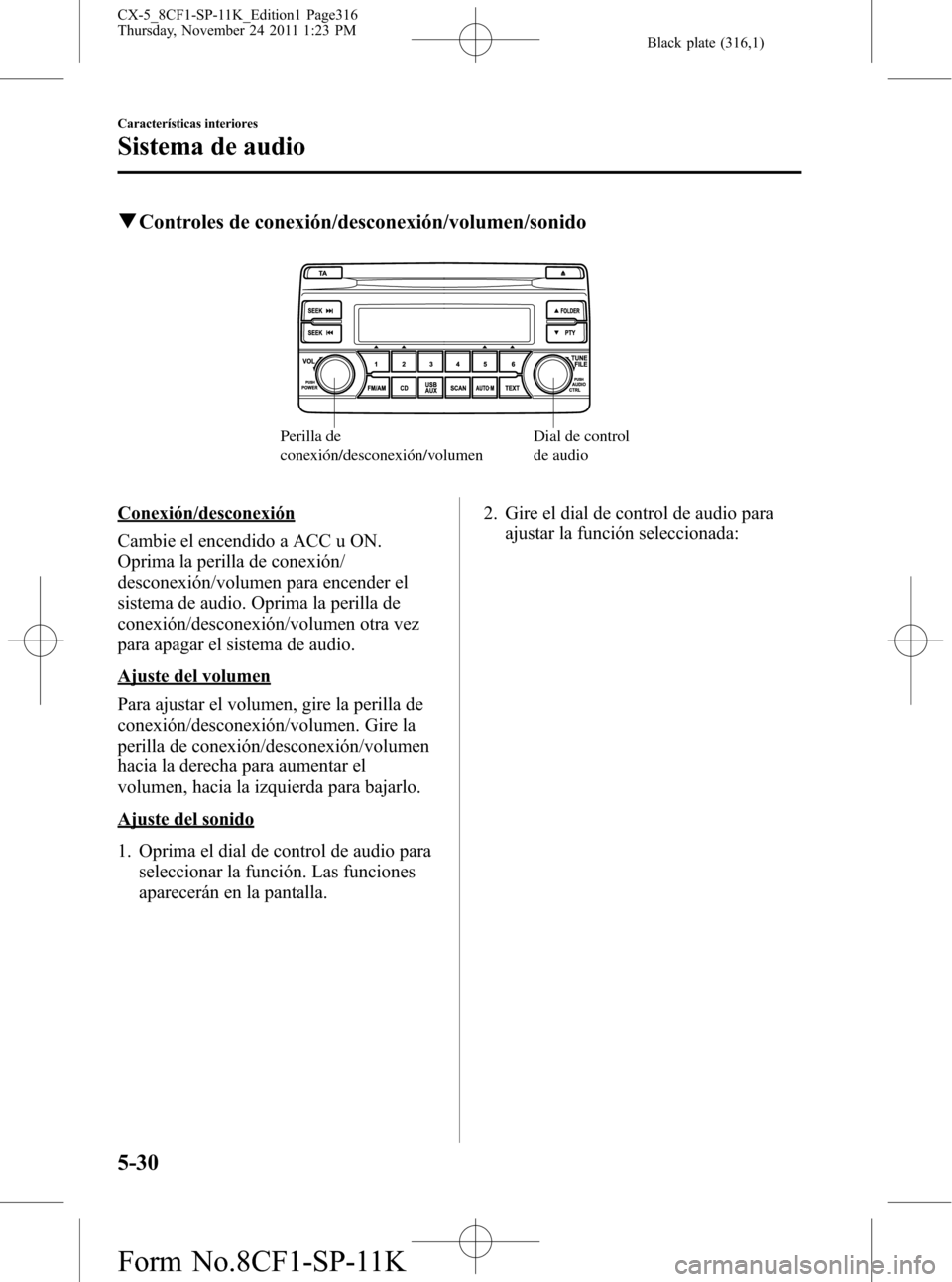 MAZDA MODEL CX-5 2012 Manual del propietario (in Spanish) Black plate (316,1)
qControles de conexión/desconexión/volumen/sonido
Dial de control
de audio Perilla de
conexión/desconexión/volumen
Conexión/desconexión
Cambie el encendido a ACC u ON.
Opri MAZDA MODEL CX-5 2012 Manual del propietario (in Spanish) Black plate (316,1)
qControles de conexión/desconexión/volumen/sonido
Dial de control
de audio Perilla de
conexión/desconexión/volumen
Conexión/desconexión
Cambie el encendido a ACC u ON.
Opri