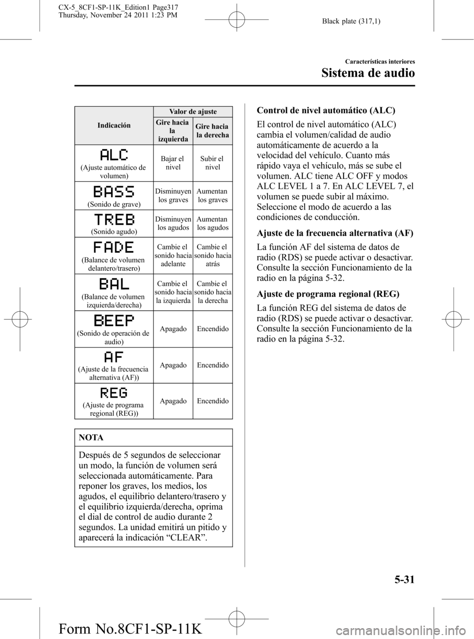 MAZDA MODEL CX-5 2012 Manual del propietario (in Spanish) Black plate (317,1)
IndicaciónValor de ajuste
Gire hacia
la
izquierdaGire hacia
la derecha
(Ajuste automático de
volumen)Bajar el
nivelSubir el
nivel
(Sonido de grave)Disminuyen
los gravesAumentan
l MAZDA MODEL CX-5 2012 Manual del propietario (in Spanish) Black plate (317,1)
IndicaciónValor de ajuste
Gire hacia
la
izquierdaGire hacia
la derecha
(Ajuste automático de
volumen)Bajar el
nivelSubir el
nivel
(Sonido de grave)Disminuyen
los gravesAumentan
l