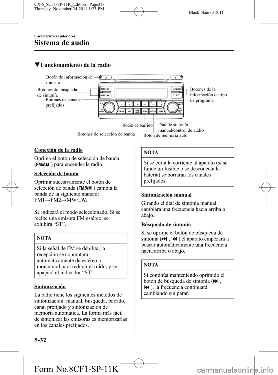 MAZDA MODEL CX-5 2012 Manual del propietario (in Spanish) Black plate (318,1)
qFuncionamiento de la radio
Botón de información de
transito
Botones de búsqueda
de sintonía
Botones de selección de banda
Botón de barrido
Botón de memoria auto Dial de s MAZDA MODEL CX-5 2012 Manual del propietario (in Spanish) Black plate (318,1)
qFuncionamiento de la radio
Botón de información de
transito
Botones de búsqueda
de sintonía
Botones de selección de banda
Botón de barrido
Botón de memoria auto Dial de s