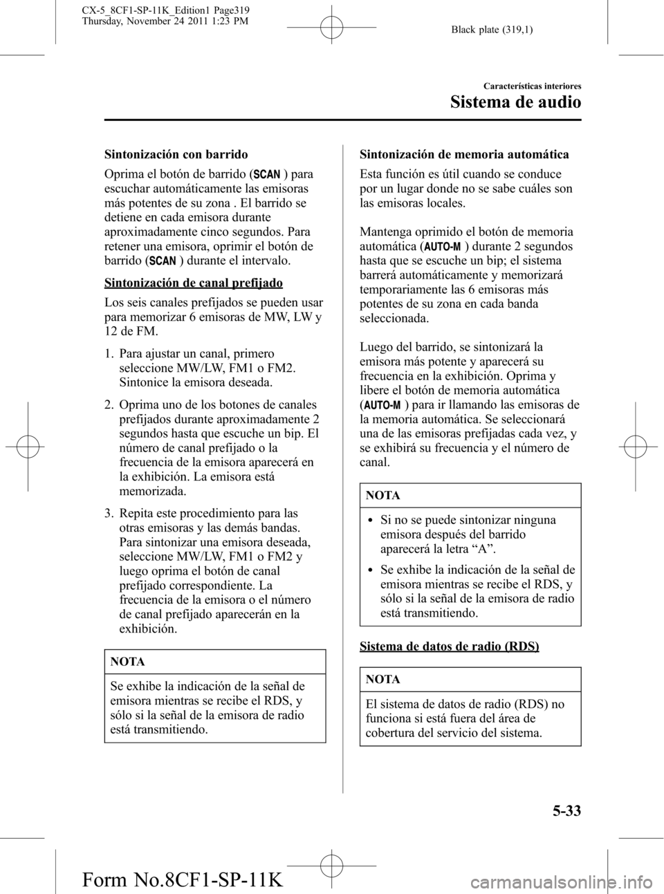 MAZDA MODEL CX-5 2012 Manual del propietario (in Spanish) Black plate (319,1)
Sintonización con barrido
Oprima el botón de barrido (
) para
escuchar automáticamente las emisoras
más potentes de su zona . El barrido se
detiene en cada emisora durante
apro MAZDA MODEL CX-5 2012 Manual del propietario (in Spanish) Black plate (319,1)
Sintonización con barrido
Oprima el botón de barrido (
) para
escuchar automáticamente las emisoras
más potentes de su zona . El barrido se
detiene en cada emisora durante
apro