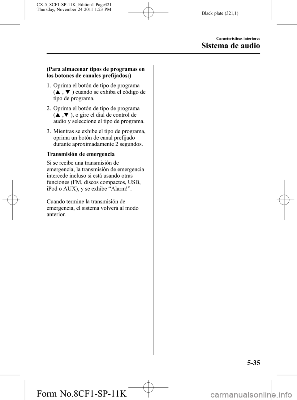 MAZDA MODEL CX-5 2012 Manual del propietario (in Spanish) Black plate (321,1)
(Para almacenar tipos de programas en
los botones de canales prefijados:)
1. Oprima el botón de tipo de programa
(
,) cuando se exhiba el código de
tipo de programa.
2. Oprima el MAZDA MODEL CX-5 2012 Manual del propietario (in Spanish) Black plate (321,1)
(Para almacenar tipos de programas en
los botones de canales prefijados:)
1. Oprima el botón de tipo de programa
(
,) cuando se exhiba el código de
tipo de programa.
2. Oprima el