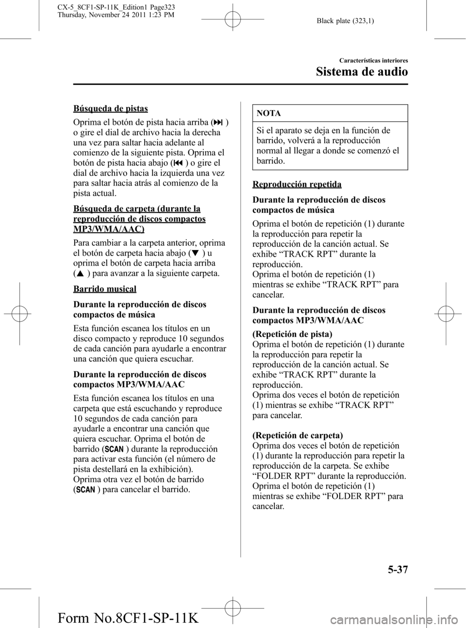 MAZDA MODEL CX-5 2012 Manual del propietario (in Spanish) Black plate (323,1)
Búsqueda de pistas
Oprima el botón de pista hacia arriba (
)
o gire el dial de archivo hacia la derecha
una vez para saltar hacia adelante al
comienzo de la siguiente pista. Opri MAZDA MODEL CX-5 2012 Manual del propietario (in Spanish) Black plate (323,1)
Búsqueda de pistas
Oprima el botón de pista hacia arriba (
)
o gire el dial de archivo hacia la derecha
una vez para saltar hacia adelante al
comienzo de la siguiente pista. Opri