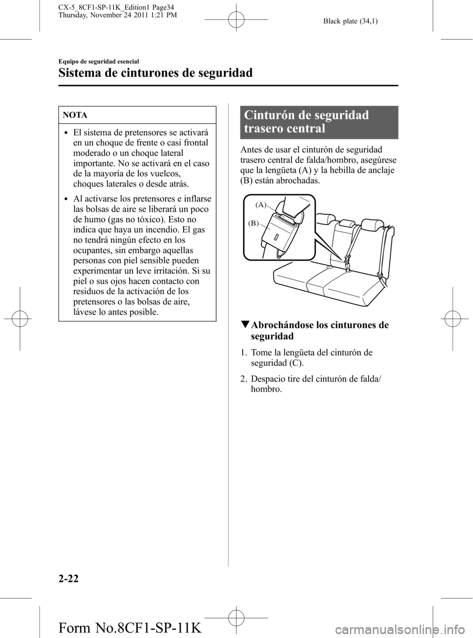 MAZDA MODEL CX-5 2012 Manual del propietario (in Spanish) Black plate (34,1)
NOTA
lEl sistema de pretensores se activará
en un choque de frente o casi frontal
moderado o un choque lateral
importante. No se activará en el caso
de la mayoría de los vuelcos, MAZDA MODEL CX-5 2012 Manual del propietario (in Spanish) Black plate (34,1)
NOTA
lEl sistema de pretensores se activará
en un choque de frente o casi frontal
moderado o un choque lateral
importante. No se activará en el caso
de la mayoría de los vuelcos,