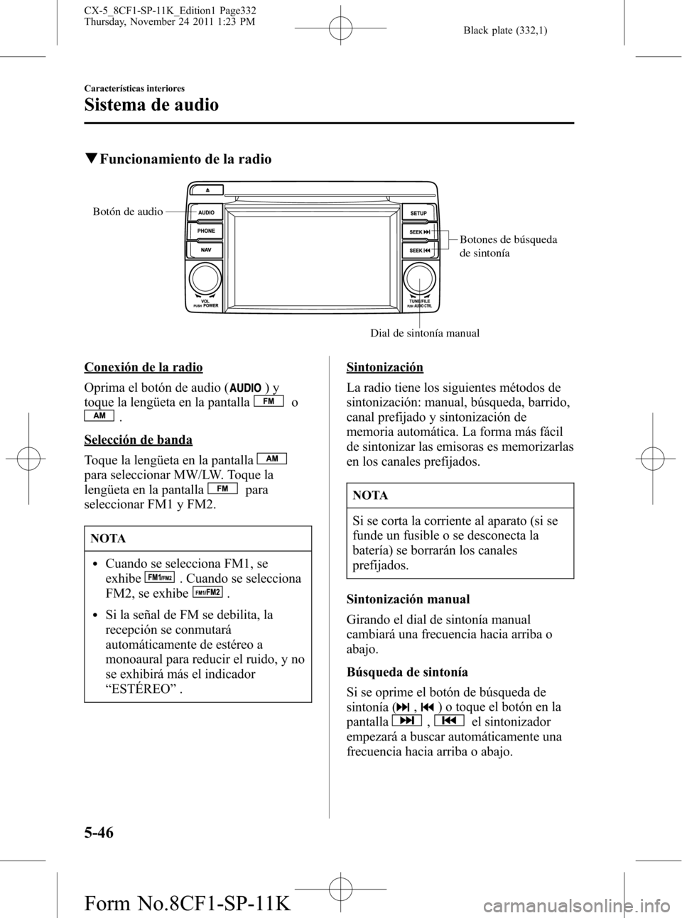 MAZDA MODEL CX-5 2012 Manual del propietario (in Spanish) Black plate (332,1)
qFuncionamiento de la radio
Botones de búsqueda
de sintonía
Dial de sintonía manual Botón de audio
Conexión de la radio
Oprima el botón de audio (
)y
toque la lengüeta en l MAZDA MODEL CX-5 2012 Manual del propietario (in Spanish) Black plate (332,1)
qFuncionamiento de la radio
Botones de búsqueda
de sintonía
Dial de sintonía manual Botón de audio
Conexión de la radio
Oprima el botón de audio (
)y
toque la lengüeta en l
