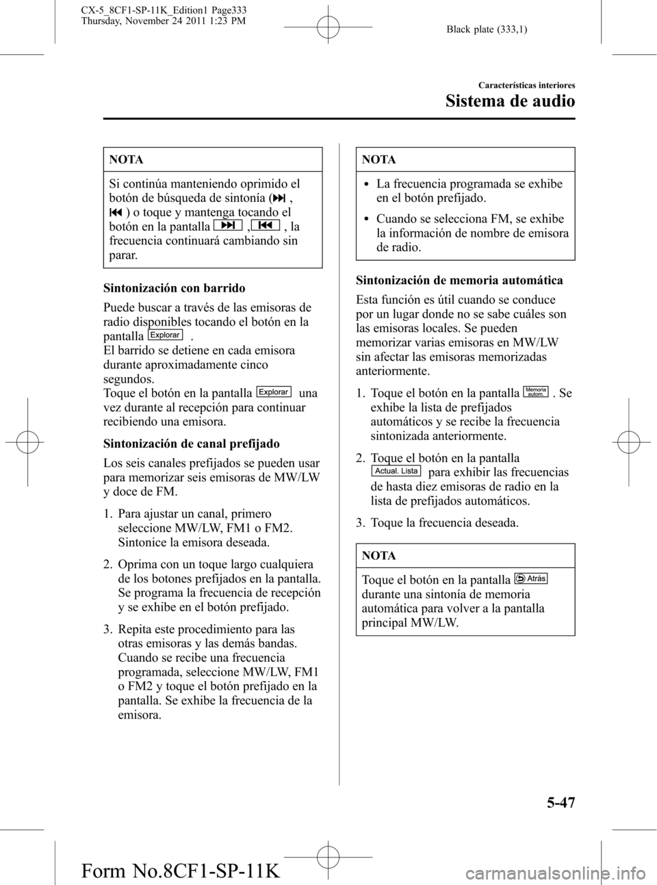 MAZDA MODEL CX-5 2012 Manual del propietario (in Spanish) Black plate (333,1)
NOTA
Si continúa manteniendo oprimido el
botón de búsqueda de sintonía (
,
) o toque y mantenga tocando el
botón en la pantalla
,,la
frecuencia continuará cambiando sin
parar MAZDA MODEL CX-5 2012 Manual del propietario (in Spanish) Black plate (333,1)
NOTA
Si continúa manteniendo oprimido el
botón de búsqueda de sintonía (
,
) o toque y mantenga tocando el
botón en la pantalla
,,la
frecuencia continuará cambiando sin
parar