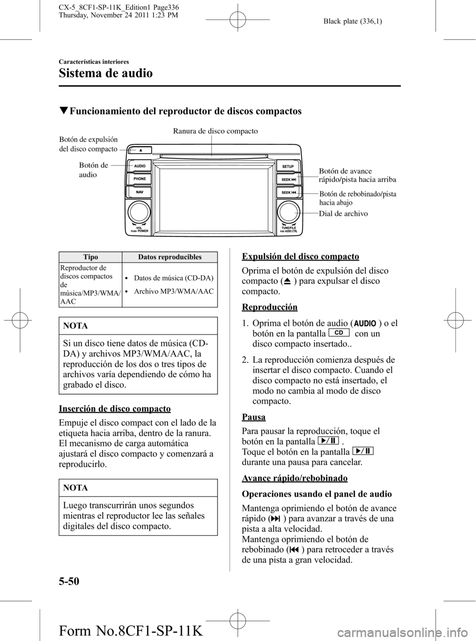 MAZDA MODEL CX-5 2012 Manual del propietario (in Spanish) Black plate (336,1)
qFuncionamiento del reproductor de discos compactos
Ranura de disco compacto
Botón de
audioBotón de expulsión
del disco compacto
Botón de avance
rápido/pista hacia arriba
B MAZDA MODEL CX-5 2012 Manual del propietario (in Spanish) Black plate (336,1)
qFuncionamiento del reproductor de discos compactos
Ranura de disco compacto
Botón de
audioBotón de expulsión
del disco compacto
Botón de avance
rápido/pista hacia arriba
B