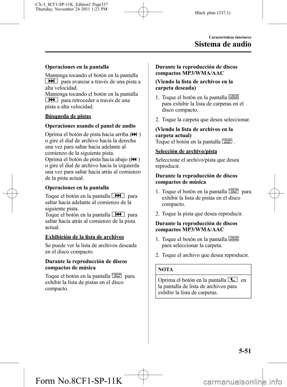 MAZDA MODEL CX-5 2012 Manual del propietario (in Spanish) Black plate (337,1)
Operaciones en la pantalla
Mantenga tocando el botón en la pantalla
para avanzar a través de una pista a
alta velocidad.
Mantenga tocando el botón en la pantalla
para retroceder MAZDA MODEL CX-5 2012 Manual del propietario (in Spanish) Black plate (337,1)
Operaciones en la pantalla
Mantenga tocando el botón en la pantalla
para avanzar a través de una pista a
alta velocidad.
Mantenga tocando el botón en la pantalla
para retroceder