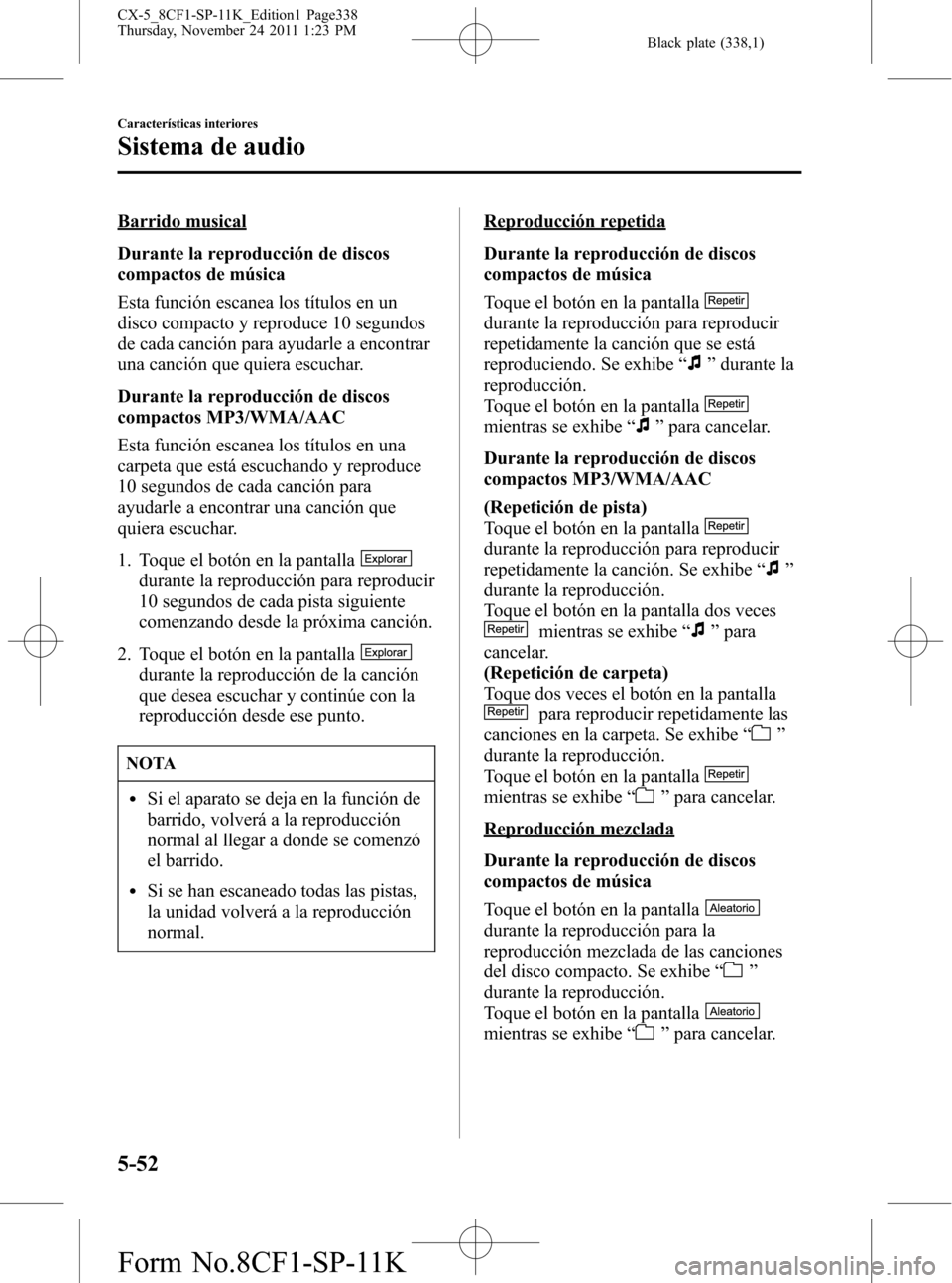 MAZDA MODEL CX-5 2012 Manual del propietario (in Spanish) Black plate (338,1)
Barrido musical
Durante la reproducción de discos
compactos de música
Esta función escanea los títulos en un
disco compacto y reproduce 10 segundos
de cada canción para ayudar MAZDA MODEL CX-5 2012 Manual del propietario (in Spanish) Black plate (338,1)
Barrido musical
Durante la reproducción de discos
compactos de música
Esta función escanea los títulos en un
disco compacto y reproduce 10 segundos
de cada canción para ayudar