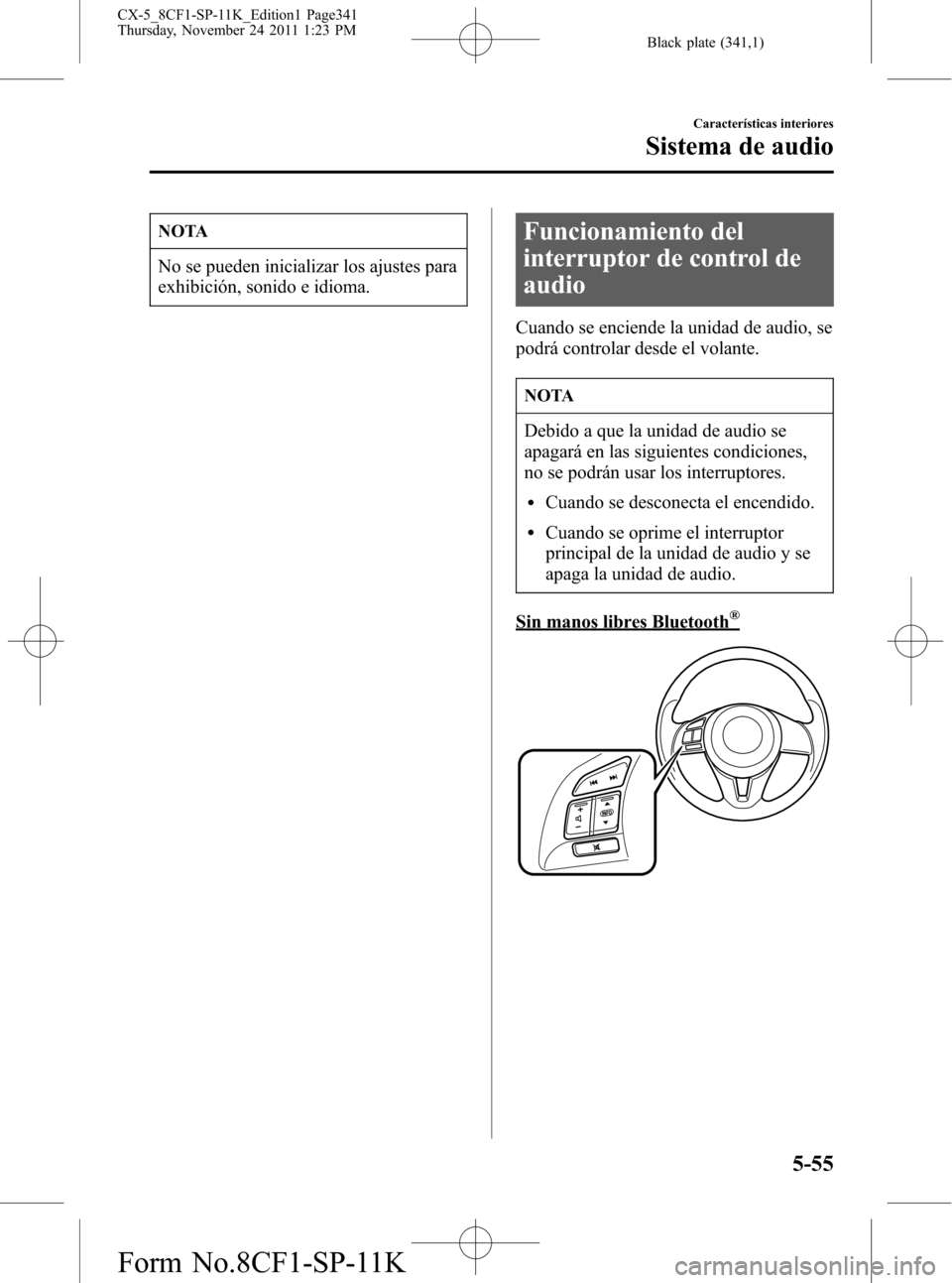 MAZDA MODEL CX-5 2012 Manual del propietario (in Spanish) Black plate (341,1)
NOTA
No se pueden inicializar los ajustes para
exhibición, sonido e idioma.
Funcionamiento del
interruptor de control de
audio
Cuando se enciende la unidad de audio, se
podrá con MAZDA MODEL CX-5 2012 Manual del propietario (in Spanish) Black plate (341,1)
NOTA
No se pueden inicializar los ajustes para
exhibición, sonido e idioma.
Funcionamiento del
interruptor de control de
audio
Cuando se enciende la unidad de audio, se
podrá con
