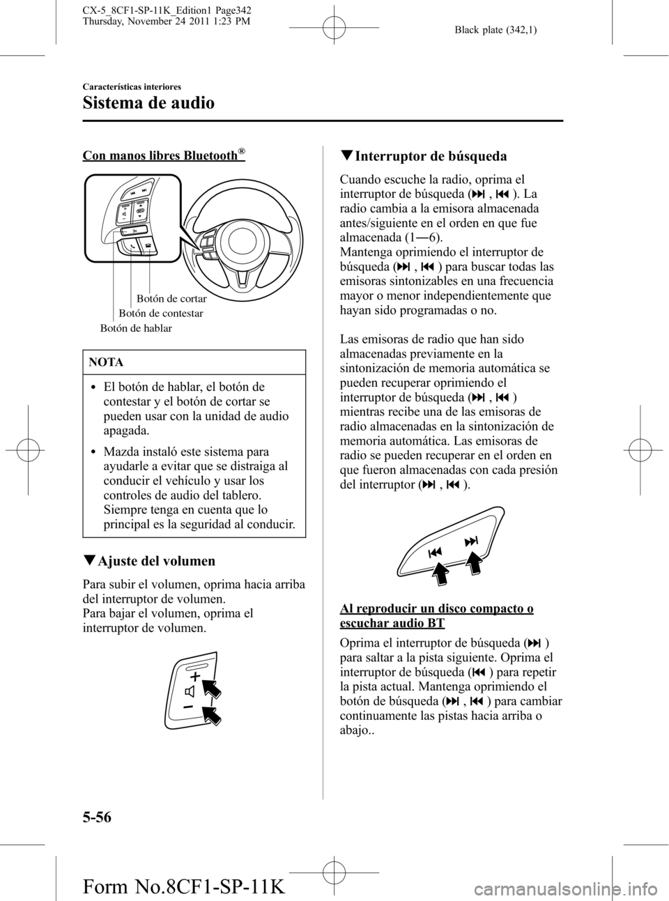 MAZDA MODEL CX-5 2012 Manual del propietario (in Spanish) Black plate (342,1)
Con manos libres Bluetooth®
Botón de hablarBotón de cortar
Botón de contestar
NOTA
lEl botón de hablar, el botón de
contestar y el botón de cortar se
pueden usar con la unid MAZDA MODEL CX-5 2012 Manual del propietario (in Spanish) Black plate (342,1)
Con manos libres Bluetooth®
Botón de hablarBotón de cortar
Botón de contestar
NOTA
lEl botón de hablar, el botón de
contestar y el botón de cortar se
pueden usar con la unid
