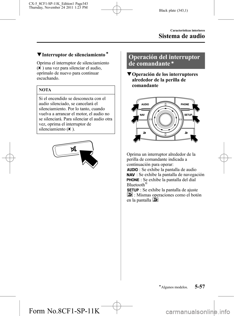 MAZDA MODEL CX-5 2012 Manual del propietario (in Spanish) Black plate (343,1)
qInterruptor de silenciamientoí
Oprima el interruptor de silenciamiento
(
) una vez para silenciar el audio,
oprímalo de nuevo para continuar
escuchando.
NOTA
Si el encendido se MAZDA MODEL CX-5 2012 Manual del propietario (in Spanish) Black plate (343,1)
qInterruptor de silenciamientoí
Oprima el interruptor de silenciamiento
(
) una vez para silenciar el audio,
oprímalo de nuevo para continuar
escuchando.
NOTA
Si el encendido se