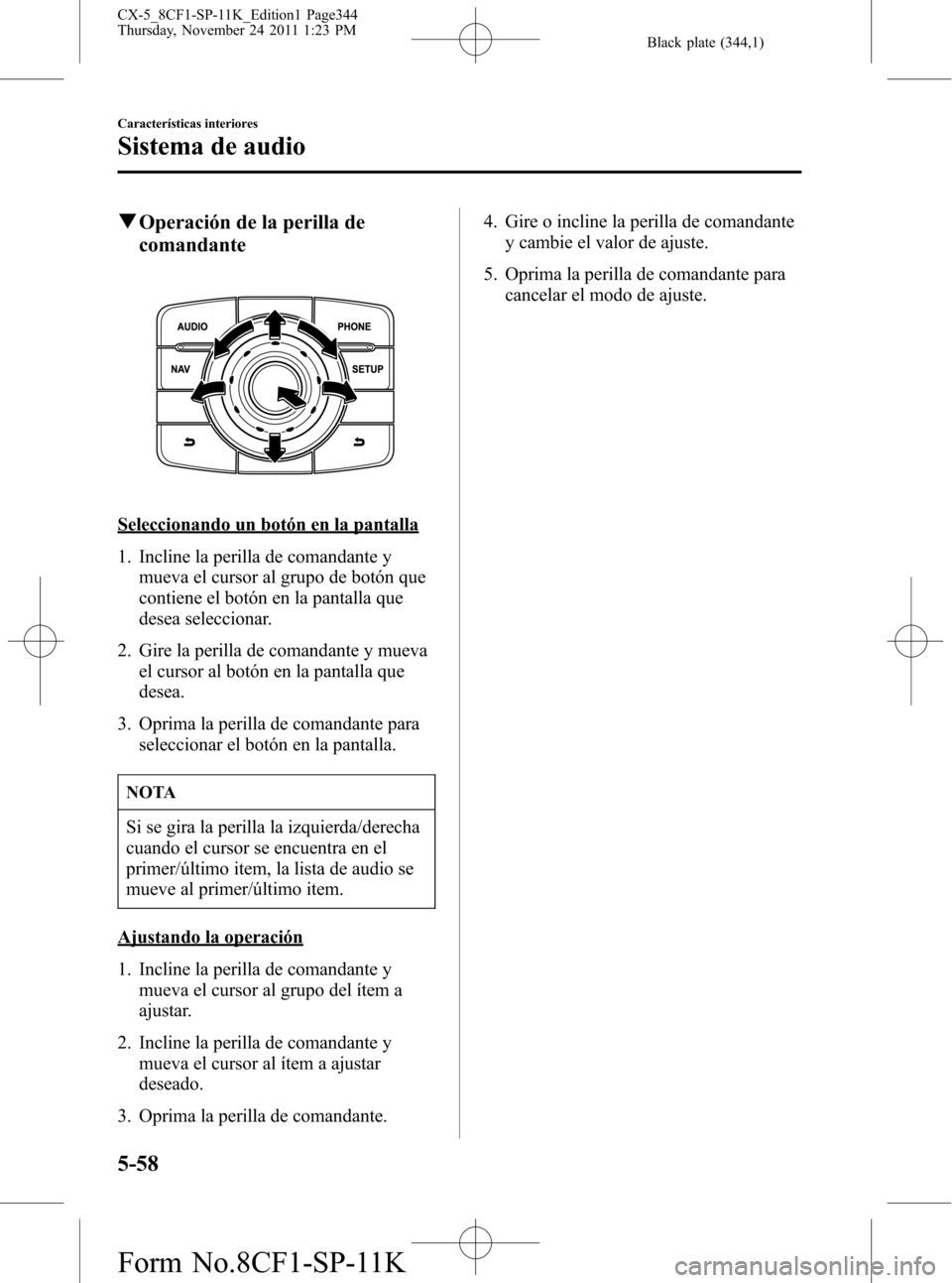 MAZDA MODEL CX-5 2012 Manual del propietario (in Spanish) Black plate (344,1)
qOperación de la perilla de
comandante
Seleccionando un botón en la pantalla
1. Incline la perilla de comandante y
mueva el cursor al grupo de botón que
contiene el botón en la MAZDA MODEL CX-5 2012 Manual del propietario (in Spanish) Black plate (344,1)
qOperación de la perilla de
comandante
Seleccionando un botón en la pantalla
1. Incline la perilla de comandante y
mueva el cursor al grupo de botón que
contiene el botón en la
