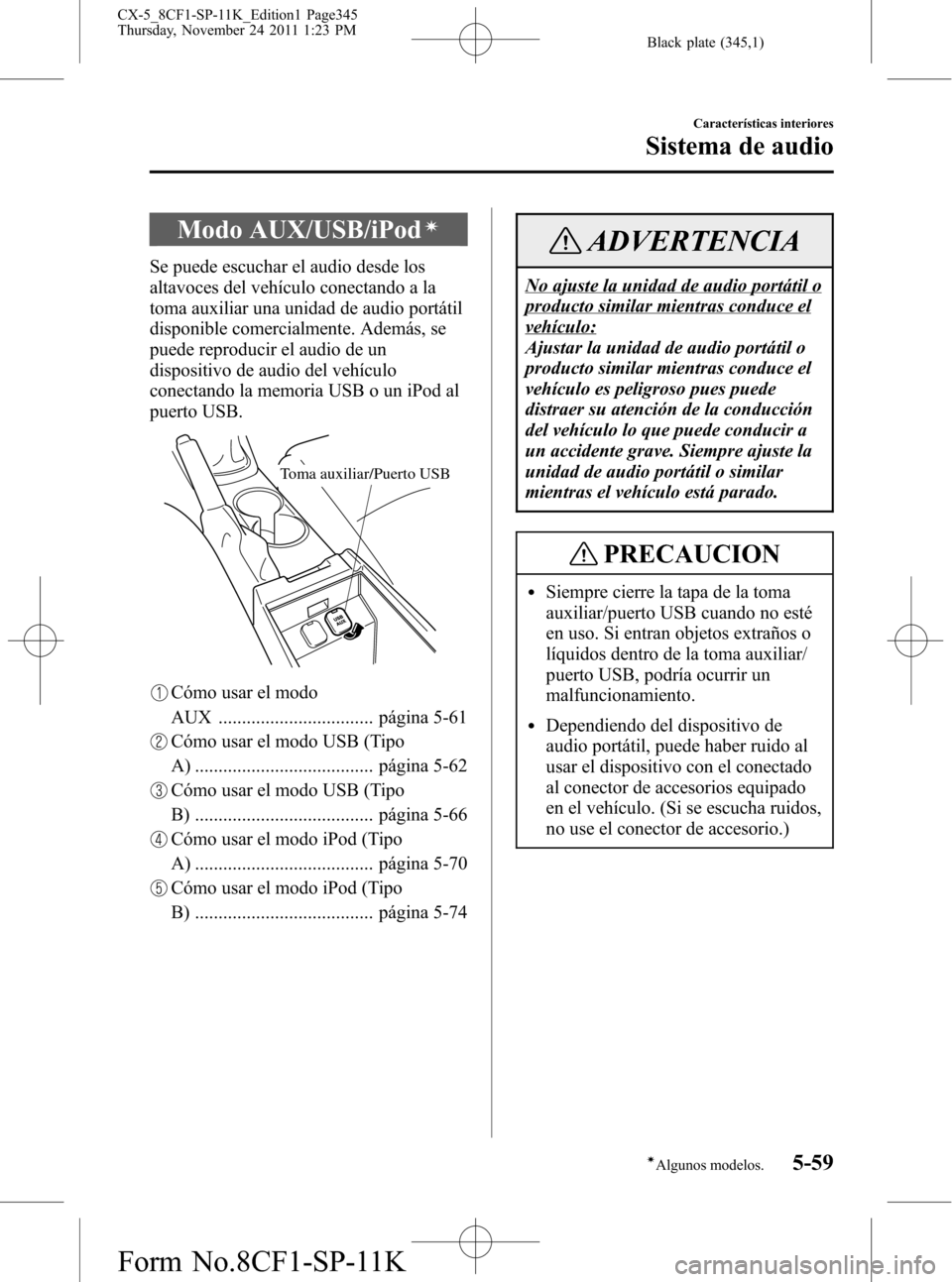 MAZDA MODEL CX-5 2012  Manual del propietario (in Spanish)  Black plate (345,1)
Modo AUX/USB/iPodí
Se puede escuchar el audio desde los
altavoces del vehículo conectando a la
toma auxiliar una unidad de audio portátil
disponible comercialmente. Además, se
