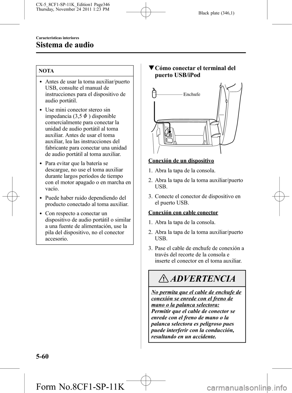 MAZDA MODEL CX-5 2012 Manual del propietario (in Spanish) Black plate (346,1)
NOTA
lAntes de usar la toma auxiliar/puerto
USB, consulte el manual de
instrucciones para el dispositivo de
audio portátil.
lUse mini conector stereo sin
impedancia (3,5
) disponi MAZDA MODEL CX-5 2012 Manual del propietario (in Spanish) Black plate (346,1)
NOTA
lAntes de usar la toma auxiliar/puerto
USB, consulte el manual de
instrucciones para el dispositivo de
audio portátil.
lUse mini conector stereo sin
impedancia (3,5
) disponi
