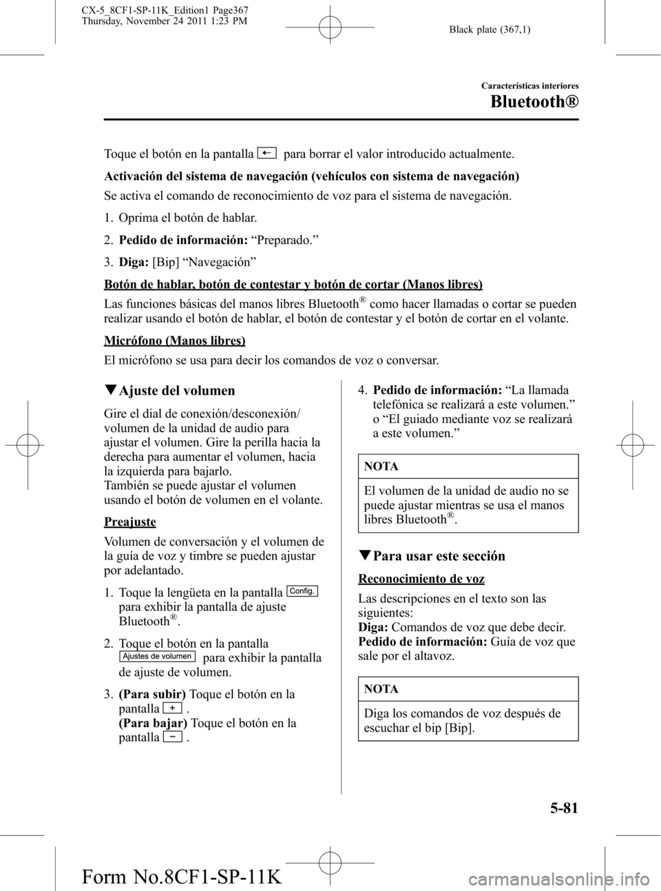 MAZDA MODEL CX-5 2012 Manual del propietario (in Spanish) Black plate (367,1)
Toque el botón en la pantallapara borrar el valor introducido actualmente.
Activación del sistema de navegación (vehículos con sistema de navegación)
Se activa el comando de r MAZDA MODEL CX-5 2012 Manual del propietario (in Spanish) Black plate (367,1)
Toque el botón en la pantallapara borrar el valor introducido actualmente.
Activación del sistema de navegación (vehículos con sistema de navegación)
Se activa el comando de r