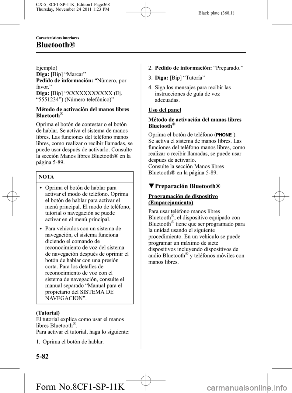 MAZDA MODEL CX-5 2012  Manual del propietario (in Spanish)  Black plate (368,1)
Ejemplo)
Diga:[Bip]“Marcar”
Pedido de información:“Número, por
favor.”
Diga:[Bip]“XXXXXXXXXXX (Ej.
“5551234”) (Número telefónico)”
Método de activación del ma