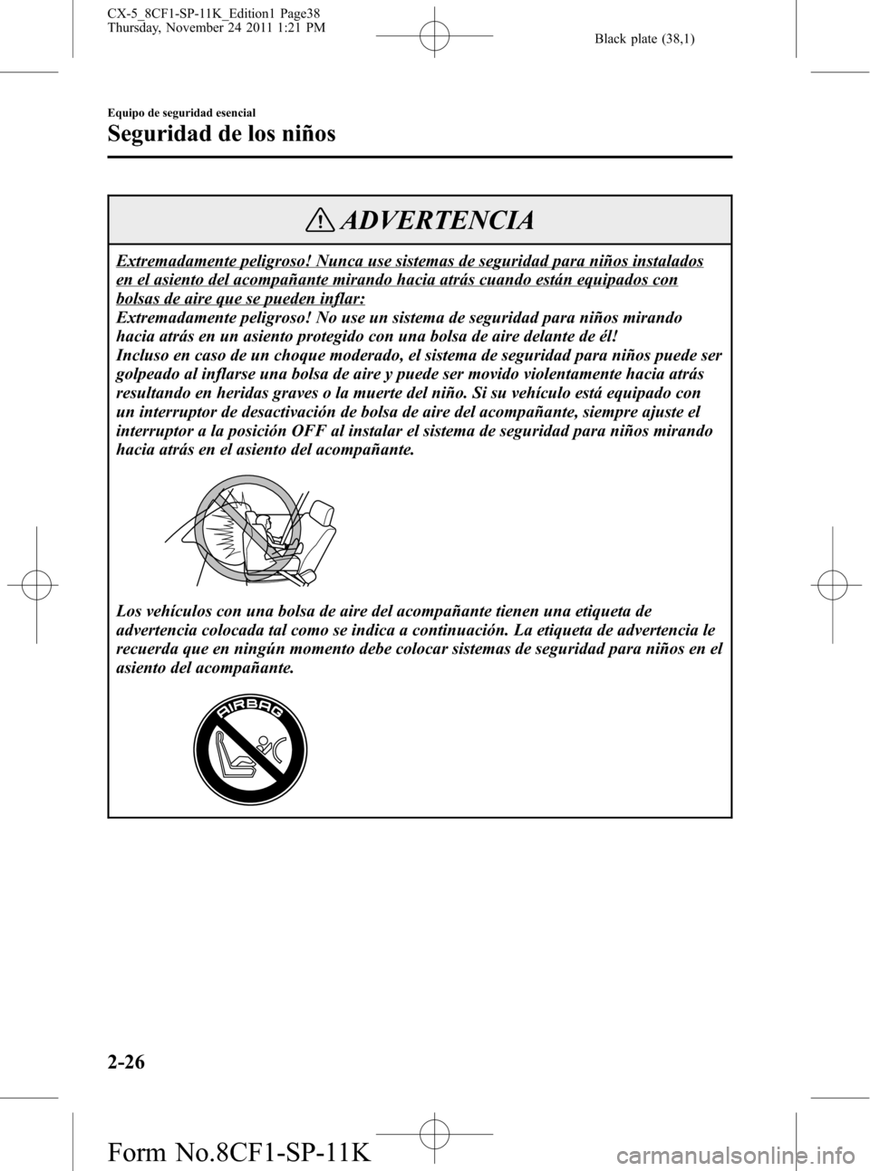 MAZDA MODEL CX-5 2012 Manual del propietario (in Spanish) Black plate (38,1)
ADVERTENCIA
Extremadamente peligroso! Nunca use sistemas de seguridad para niños instalados
en el asiento del acompañante mirando hacia atrás cuando están equipados con
bolsas d MAZDA MODEL CX-5 2012 Manual del propietario (in Spanish) Black plate (38,1)
ADVERTENCIA
Extremadamente peligroso! Nunca use sistemas de seguridad para niños instalados
en el asiento del acompañante mirando hacia atrás cuando están equipados con
bolsas d