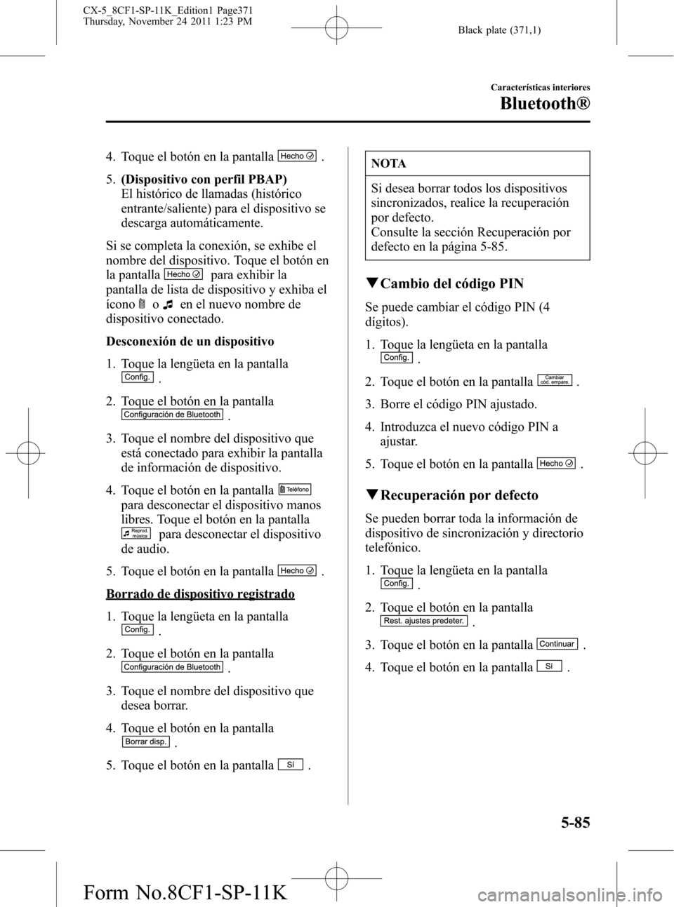 MAZDA MODEL CX-5 2012  Manual del propietario (in Spanish)  Black plate (371,1)
4. Toque el botón en la pantalla.
5.(Dispositivo con perfil PBAP)
El histórico de llamadas (histórico
entrante/saliente) para el dispositivo se
descarga automáticamente.
Si se 