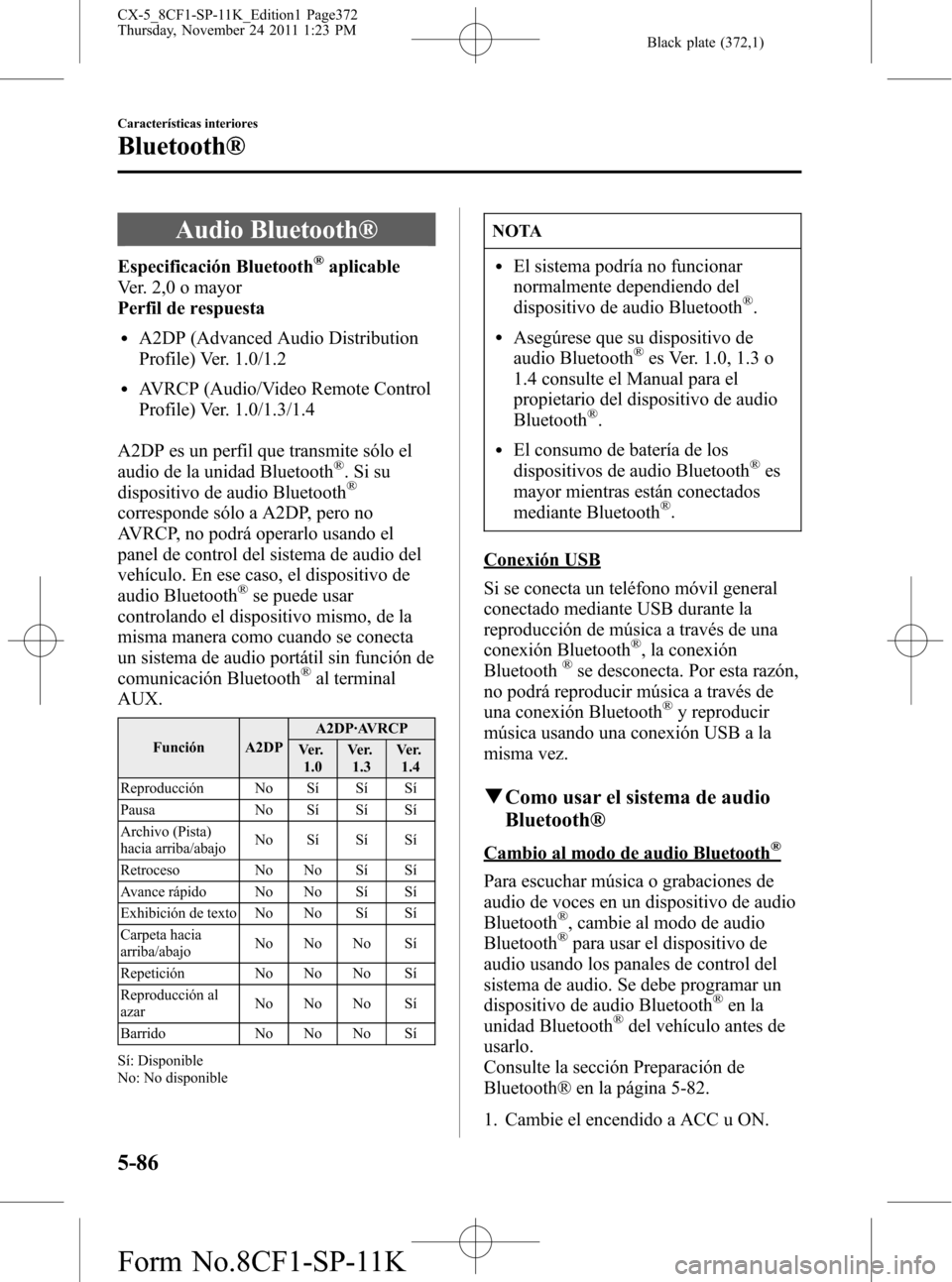 MAZDA MODEL CX-5 2012  Manual del propietario (in Spanish)  Black plate (372,1)
Audio Bluetooth®
Especificación Bluetooth®aplicable
Ver. 2,0 o mayor
Perfil de respuesta
lA2DP (Advanced Audio Distribution
Profile) Ver. 1.0/1.2
lAVRCP (Audio/Video Remote Cont