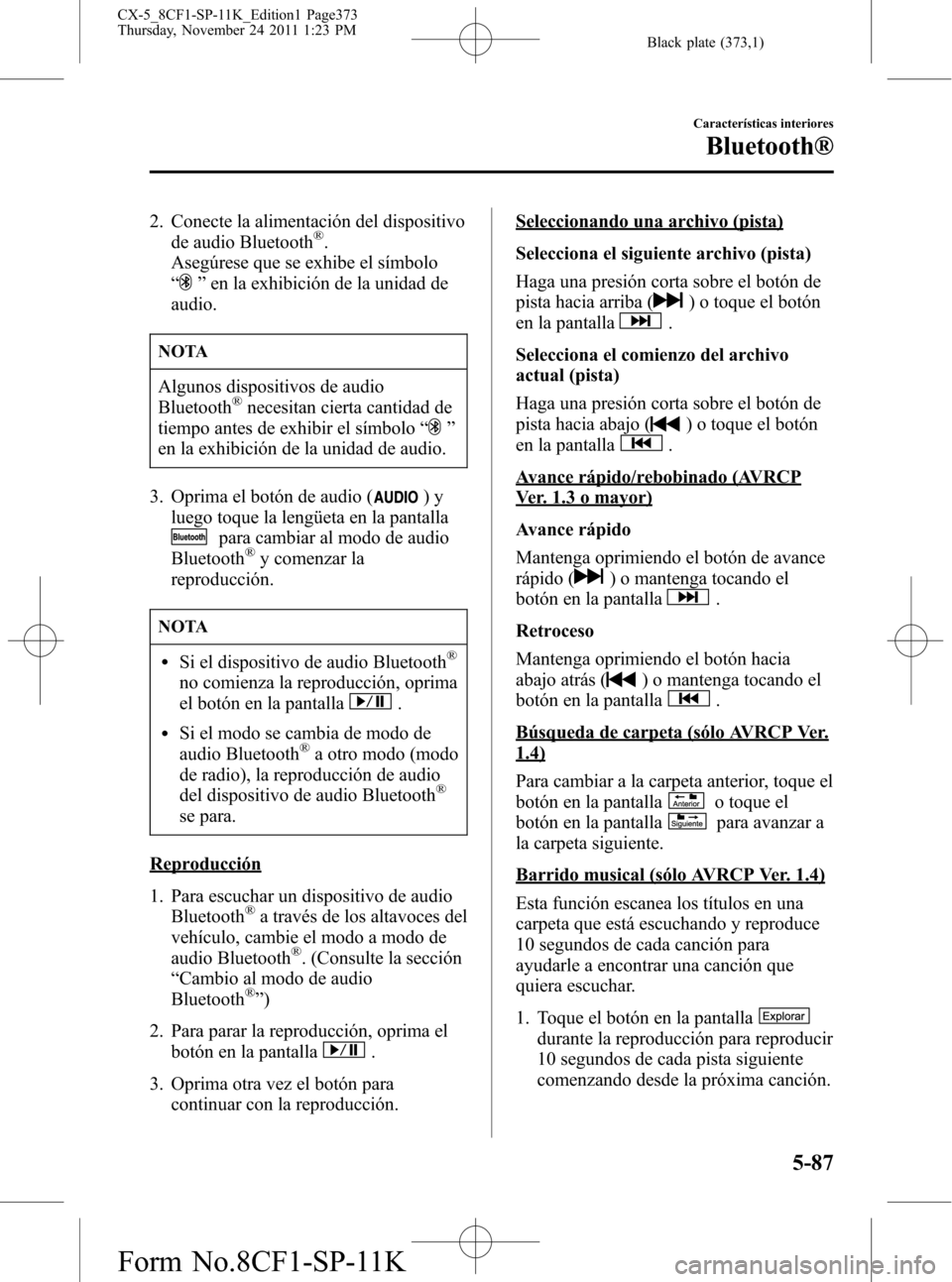 MAZDA MODEL CX-5 2012  Manual del propietario (in Spanish)  Black plate (373,1)
2. Conecte la alimentación del dispositivo
de audio Bluetooth®.
Asegúrese que se exhibe el símbolo
“
”en la exhibición de la unidad de
audio.
NOTA
Algunos dispositivos de 