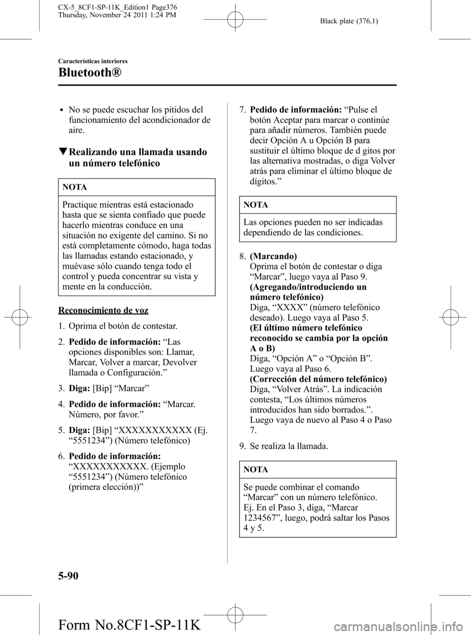 MAZDA MODEL CX-5 2012  Manual del propietario (in Spanish)  Black plate (376,1)
lNo se puede escuchar los pitidos del
funcionamiento del acondicionador de
aire.
qRealizando una llamada usando
un número telefónico
NOTA
Practique mientras está estacionado
has