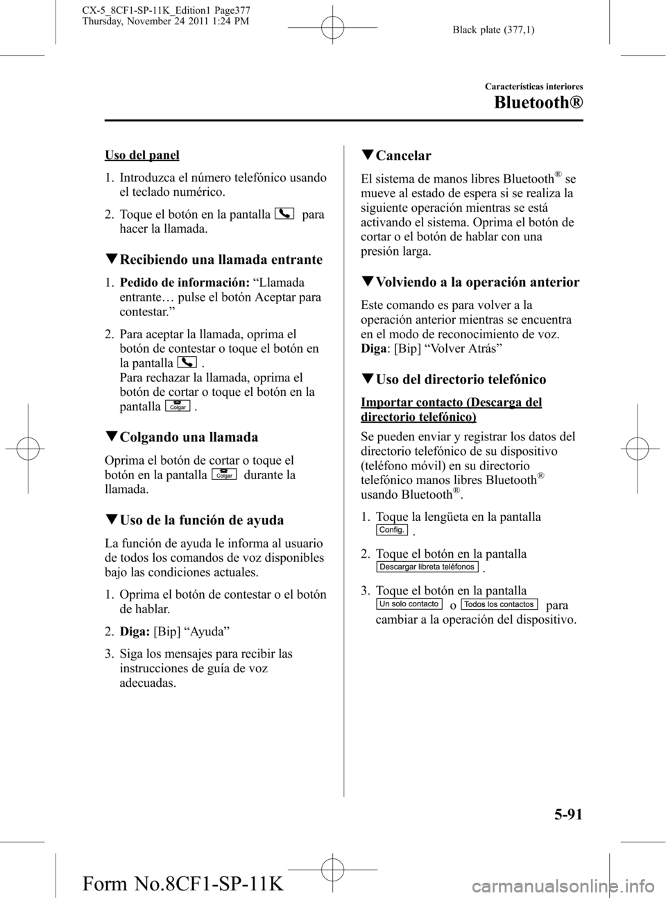 MAZDA MODEL CX-5 2012  Manual del propietario (in Spanish)  Black plate (377,1)
Uso del panel
1. Introduzca el número telefónico usando
el teclado numérico.
2. Toque el botón en la pantalla
para
hacer la llamada.
qRecibiendo una llamada entrante
1.Pedido d