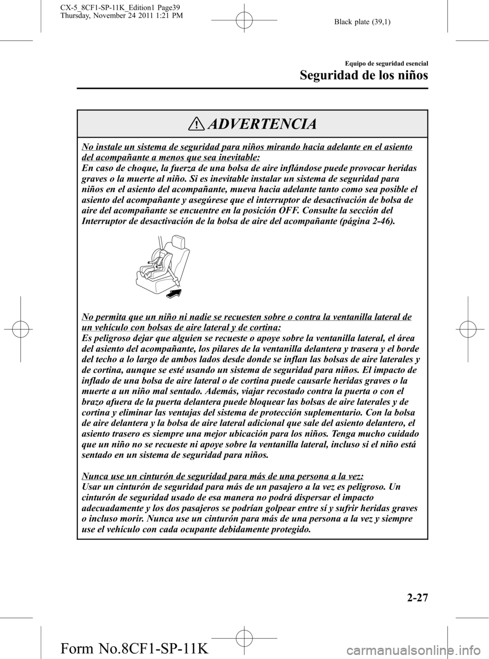 MAZDA MODEL CX-5 2012 Manual del propietario (in Spanish) Black plate (39,1)
ADVERTENCIA
No instale un sistema de seguridad para niños mirando hacia adelante en el asiento
del acompañante a menos que sea inevitable:
En caso de choque, la fuerza de una bols MAZDA MODEL CX-5 2012 Manual del propietario (in Spanish) Black plate (39,1)
ADVERTENCIA
No instale un sistema de seguridad para niños mirando hacia adelante en el asiento
del acompañante a menos que sea inevitable:
En caso de choque, la fuerza de una bols